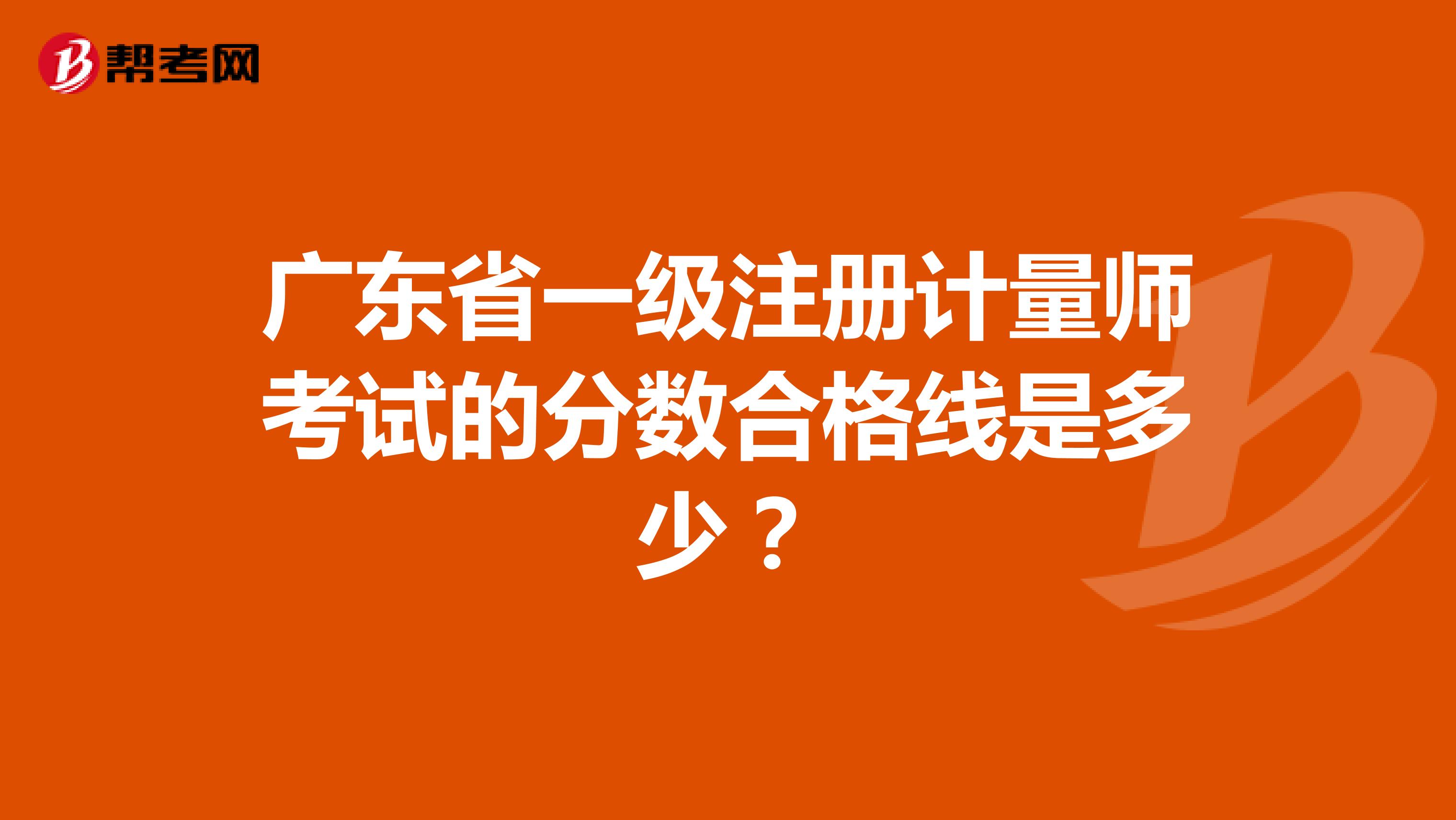 广东省一级注册计量师考试的分数合格线是多少？