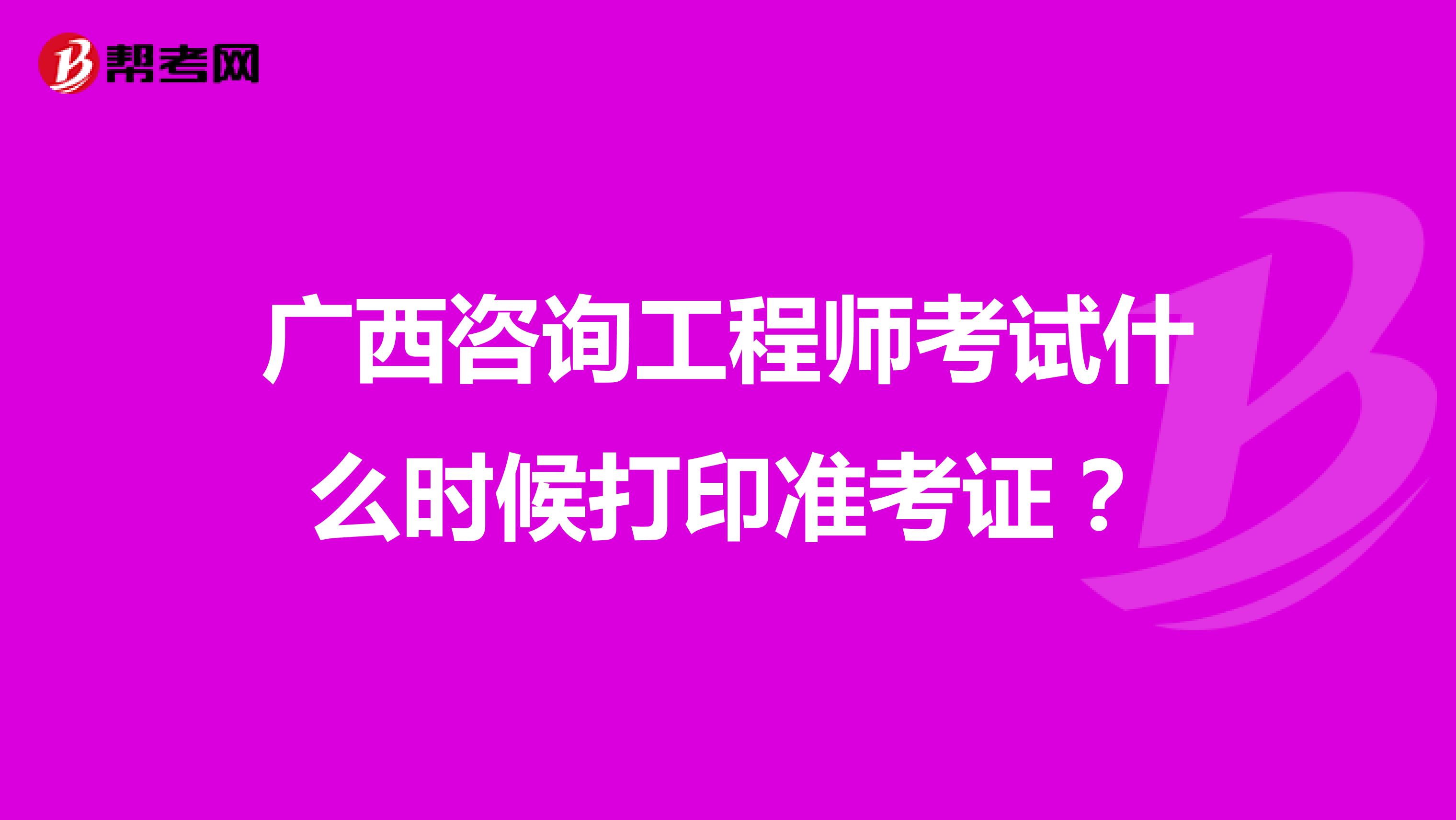 广西咨询工程师考试什么时候打印准考证？