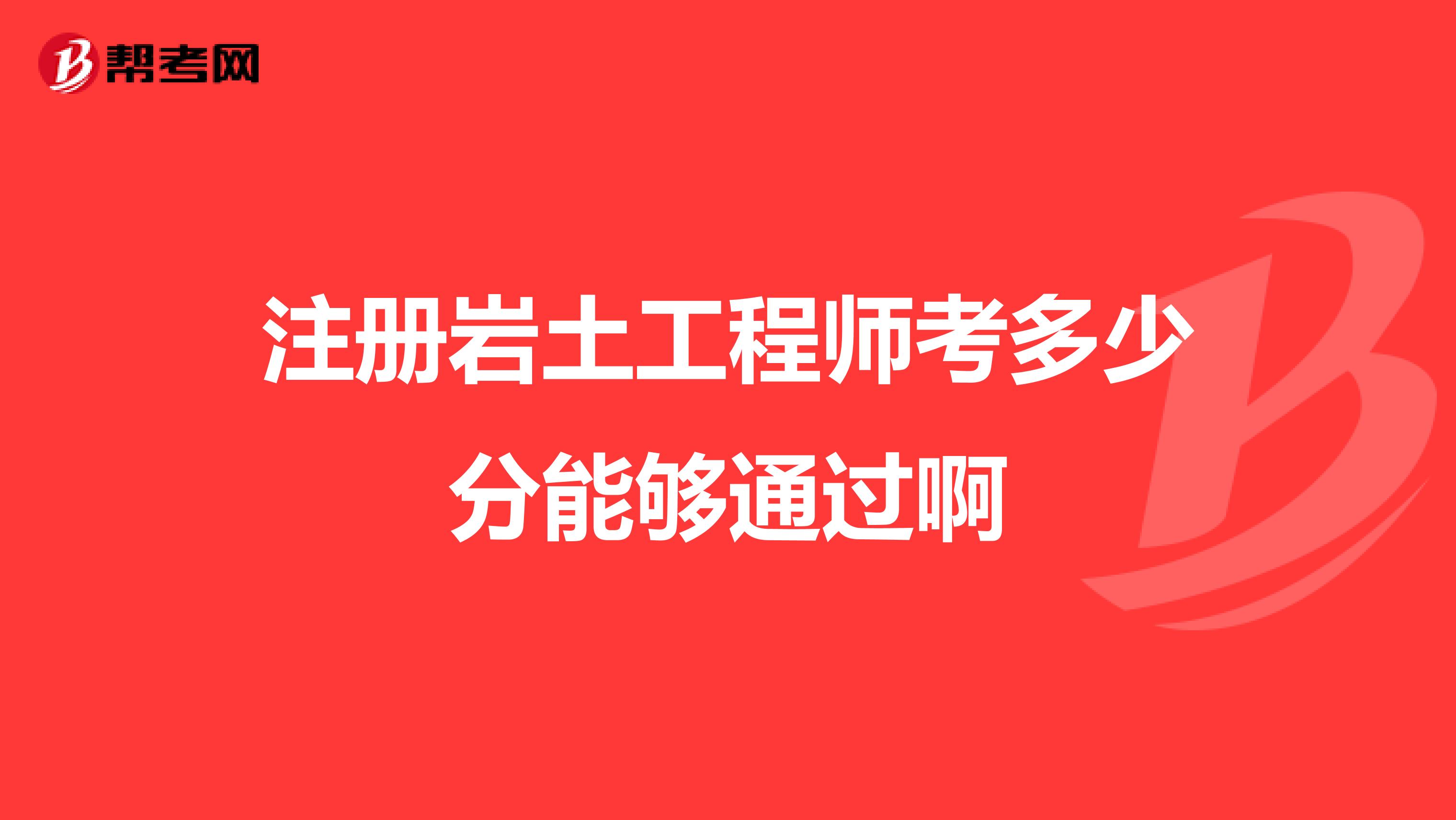 注冊巖土工程師考多少分能夠通過啊