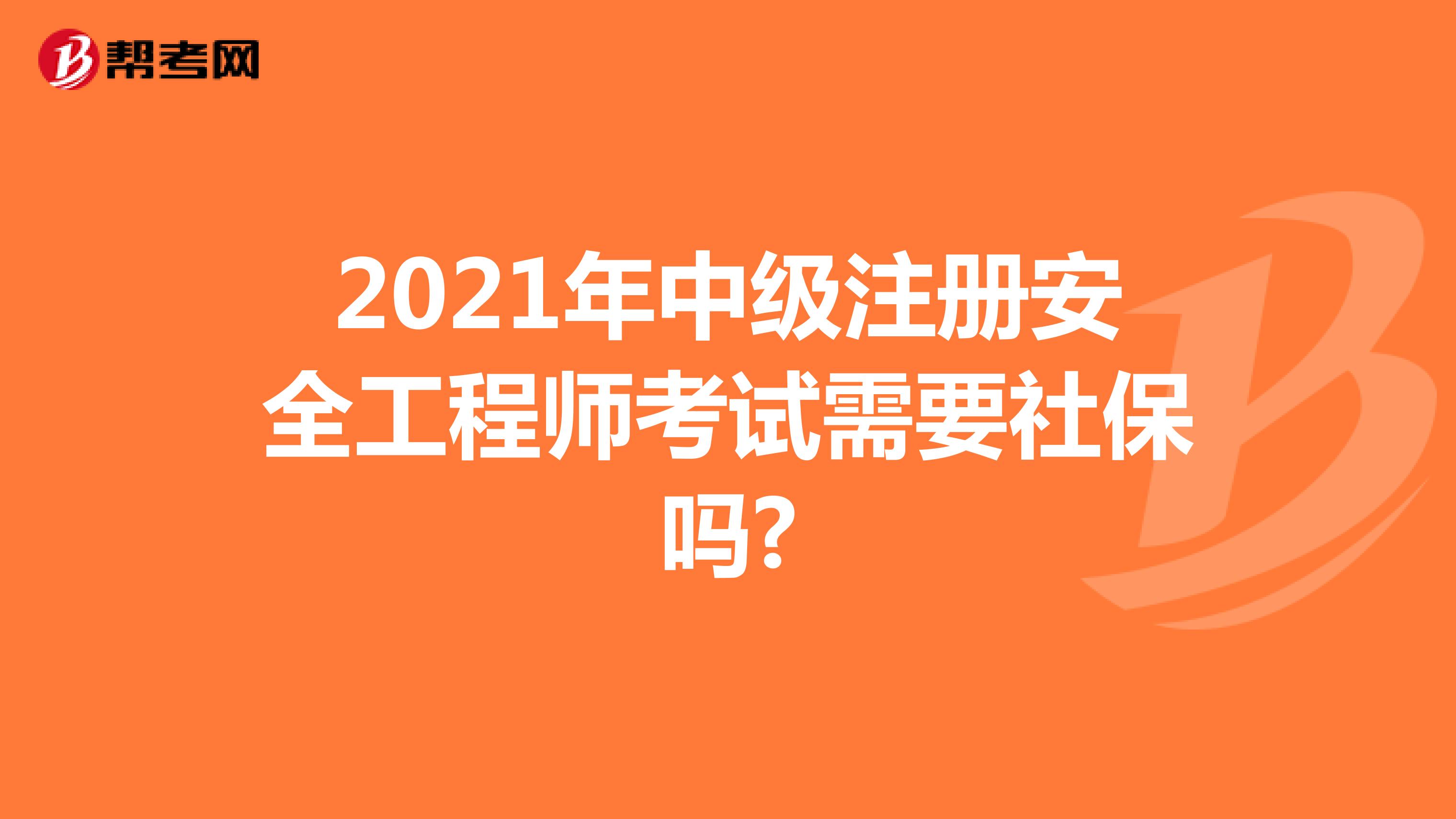 2021年中级注册安全工程师考试需要社保吗?