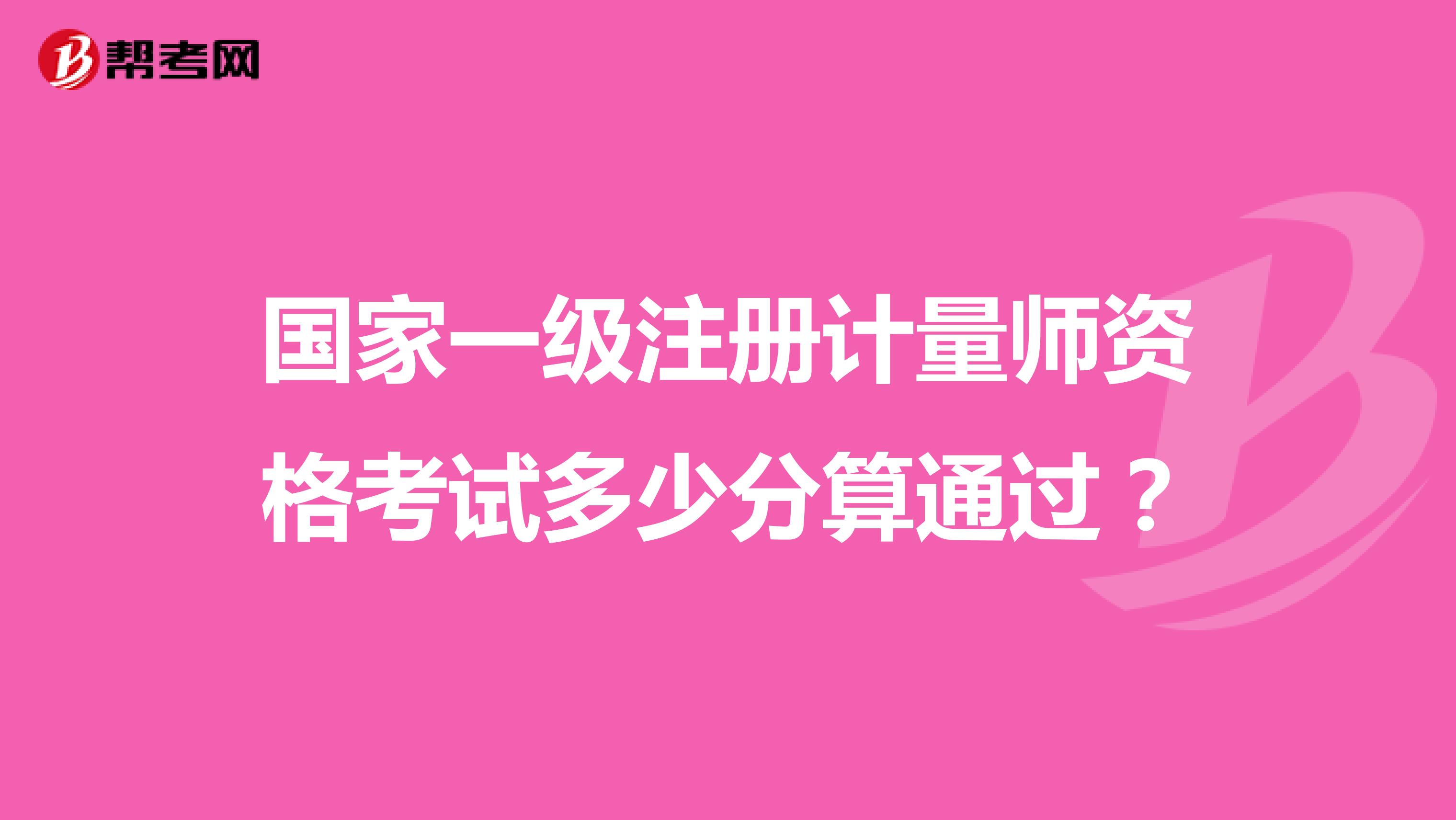 國家一級注冊計(jì)量師資格考試多少分算通過？