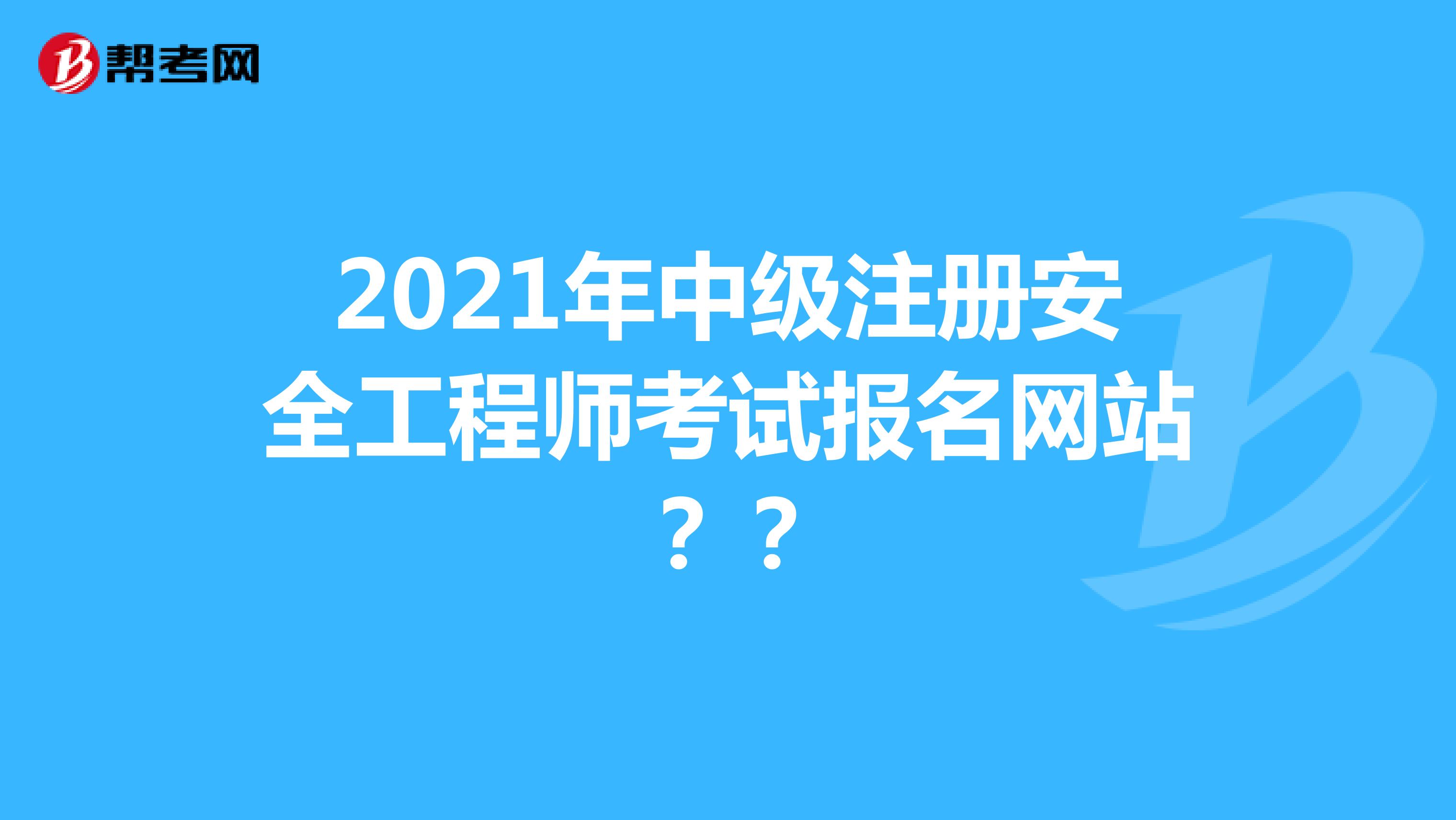 2021年中級注冊安全工程師考試報(bào)名網(wǎng)站？？