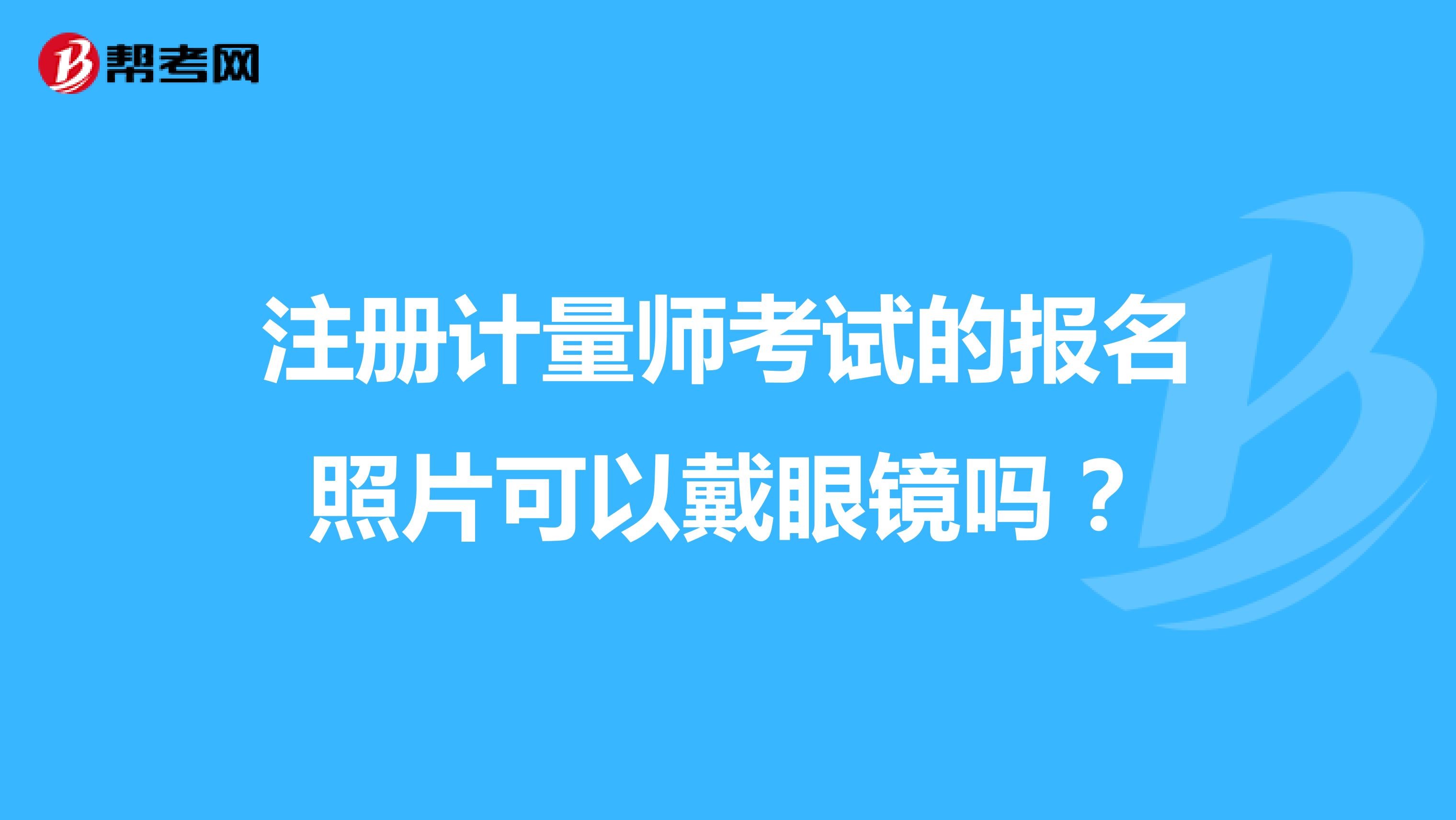 注册计量师考试的报名照片可以戴眼镜吗？