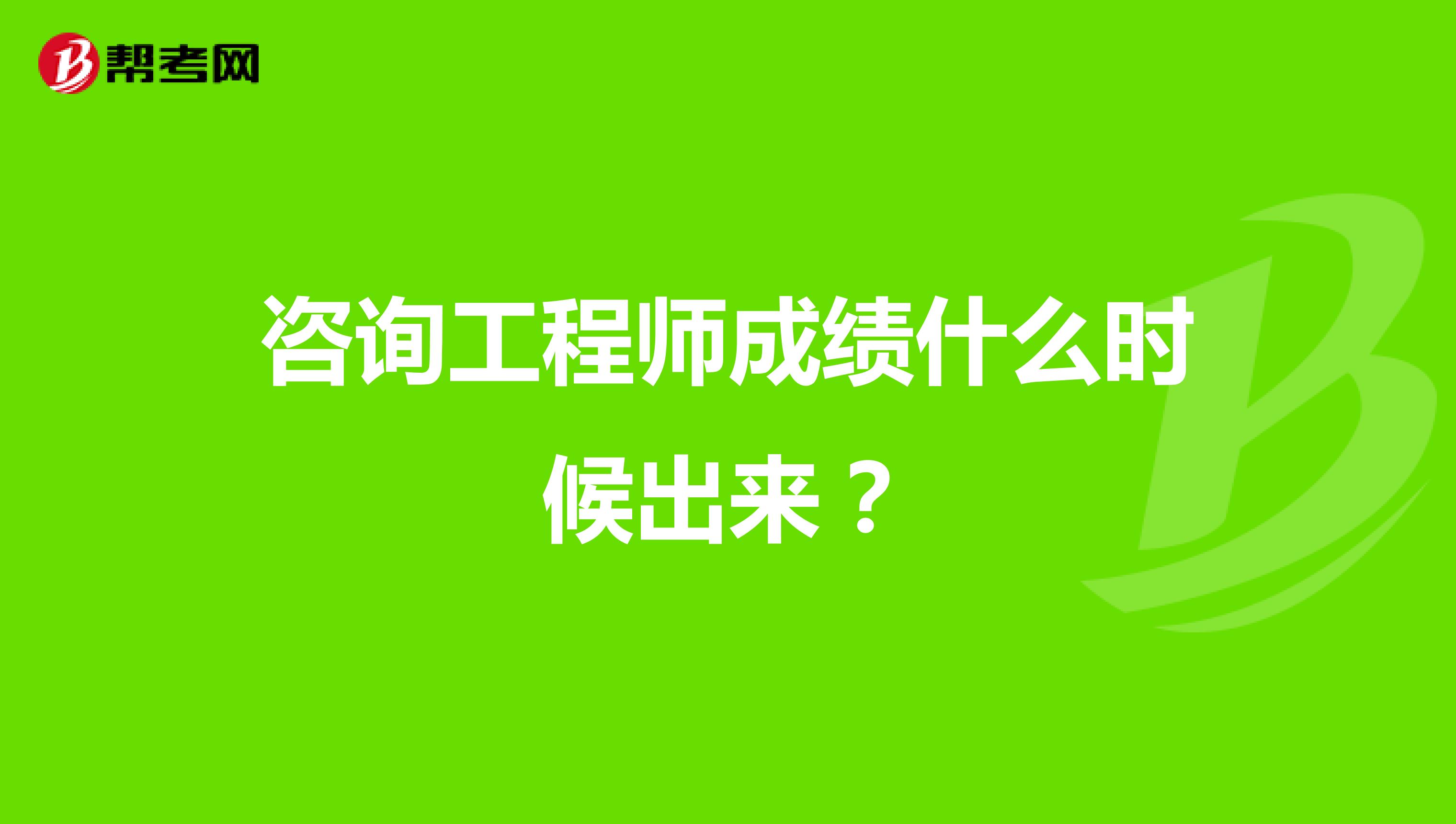 咨询工程师成绩什么时候出来?