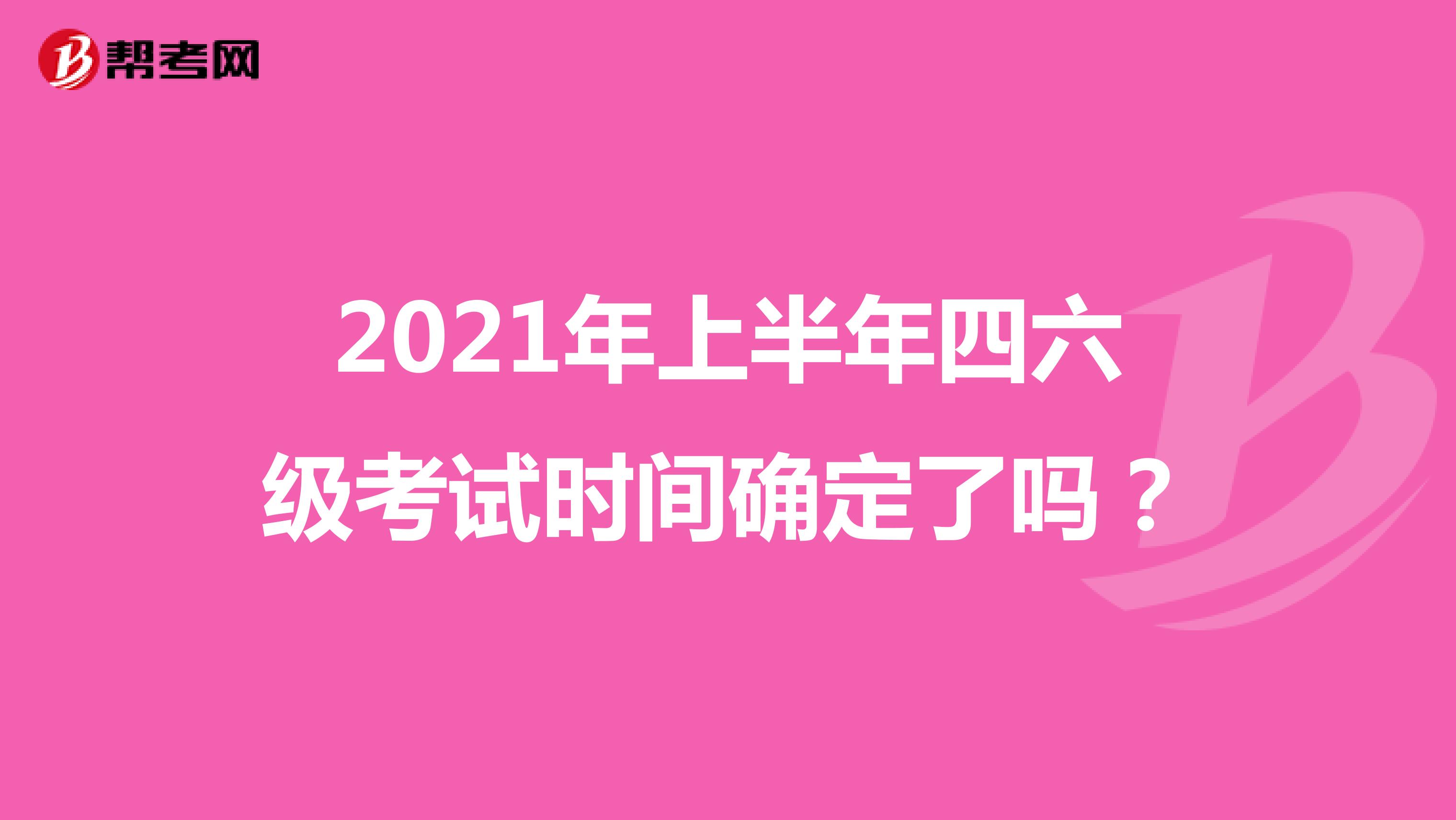 2021年上半年四六級(jí)考試時(shí)間確定了嗎？