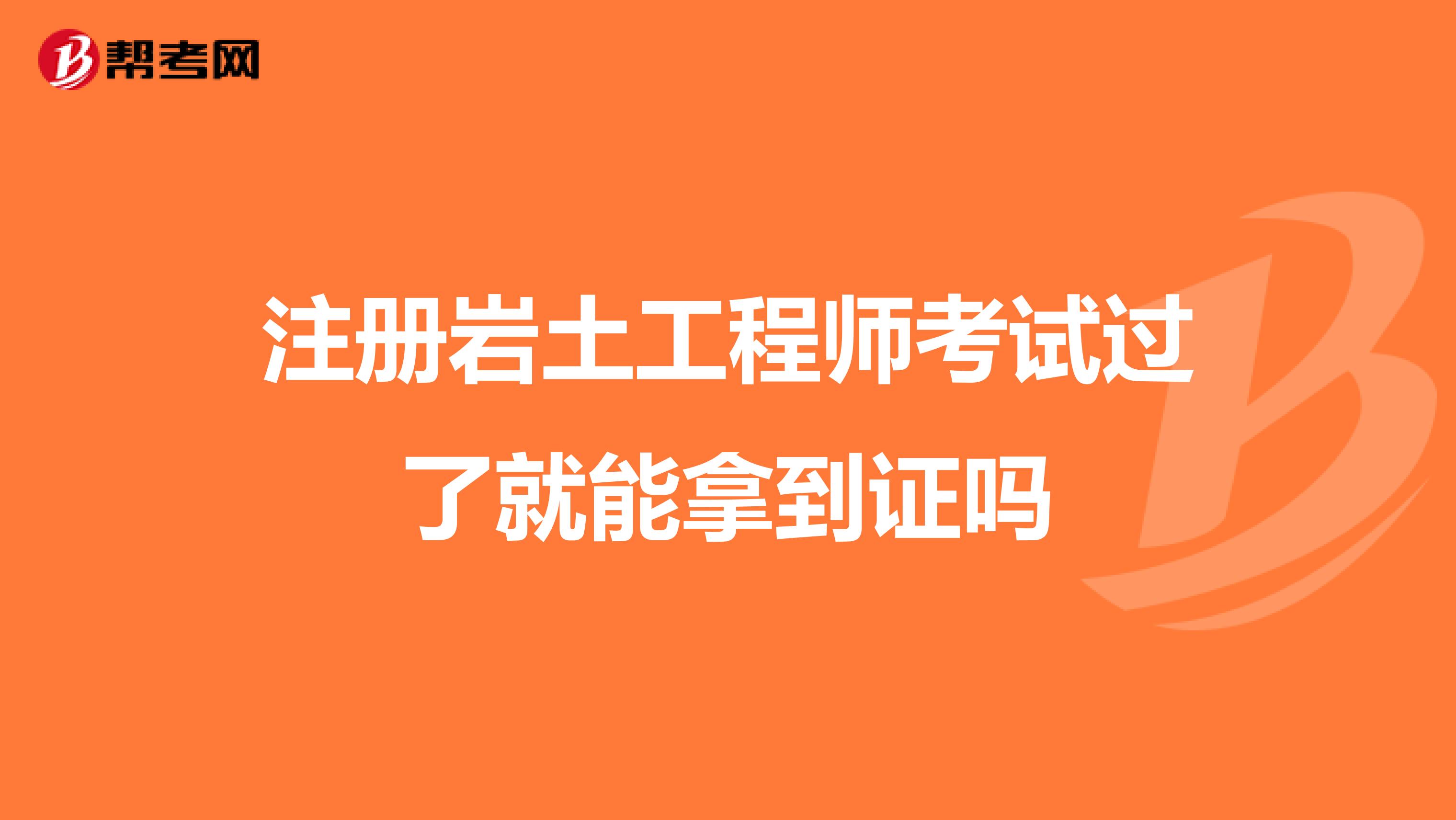 注冊(cè)巖土工程師考試過了就能拿到證嗎