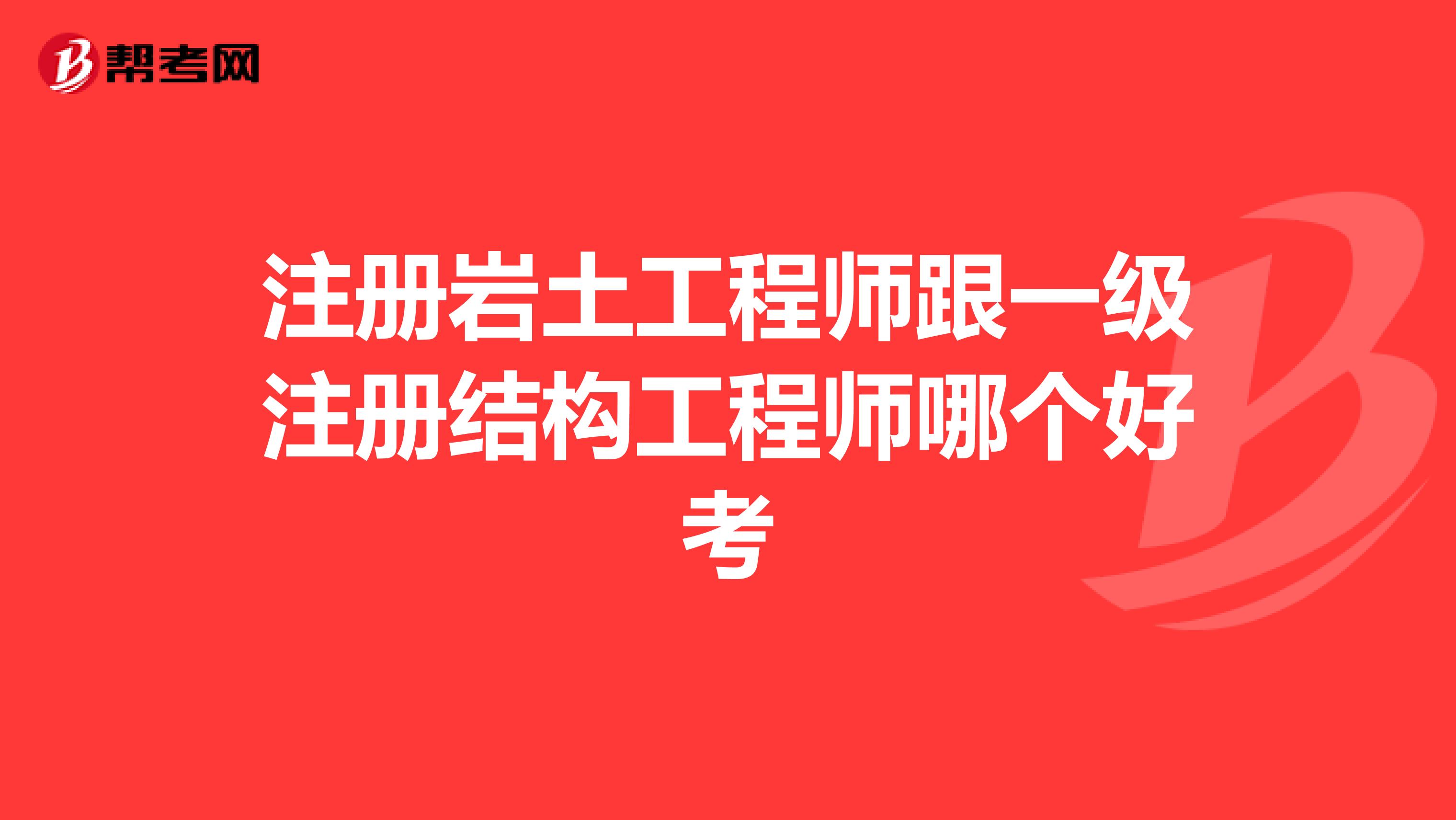 注冊巖土工程師跟一級注冊結(jié)構(gòu)工程師哪個好考