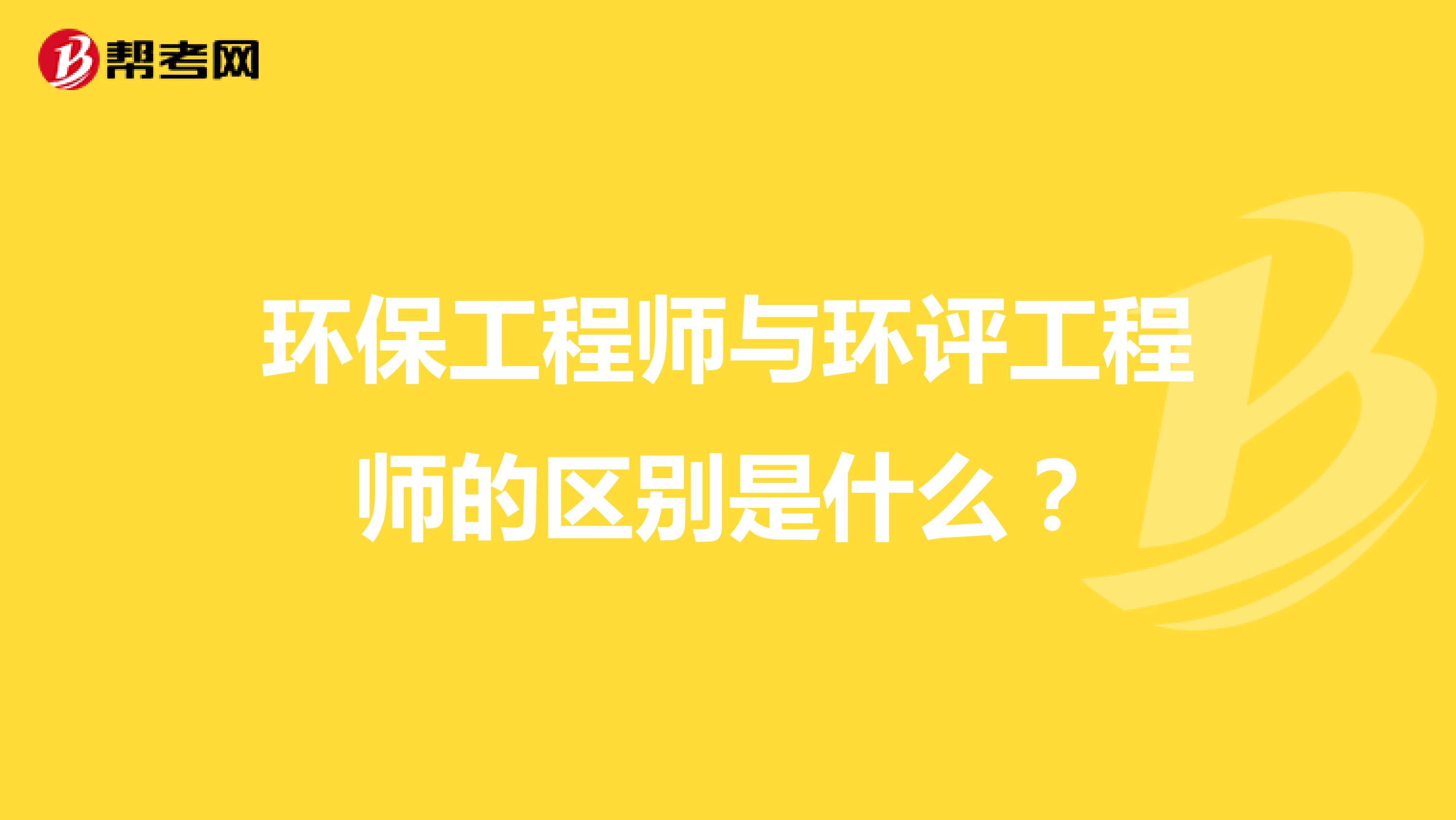 環(huán)保工程師與環(huán)評工程師的區(qū)別是什么？