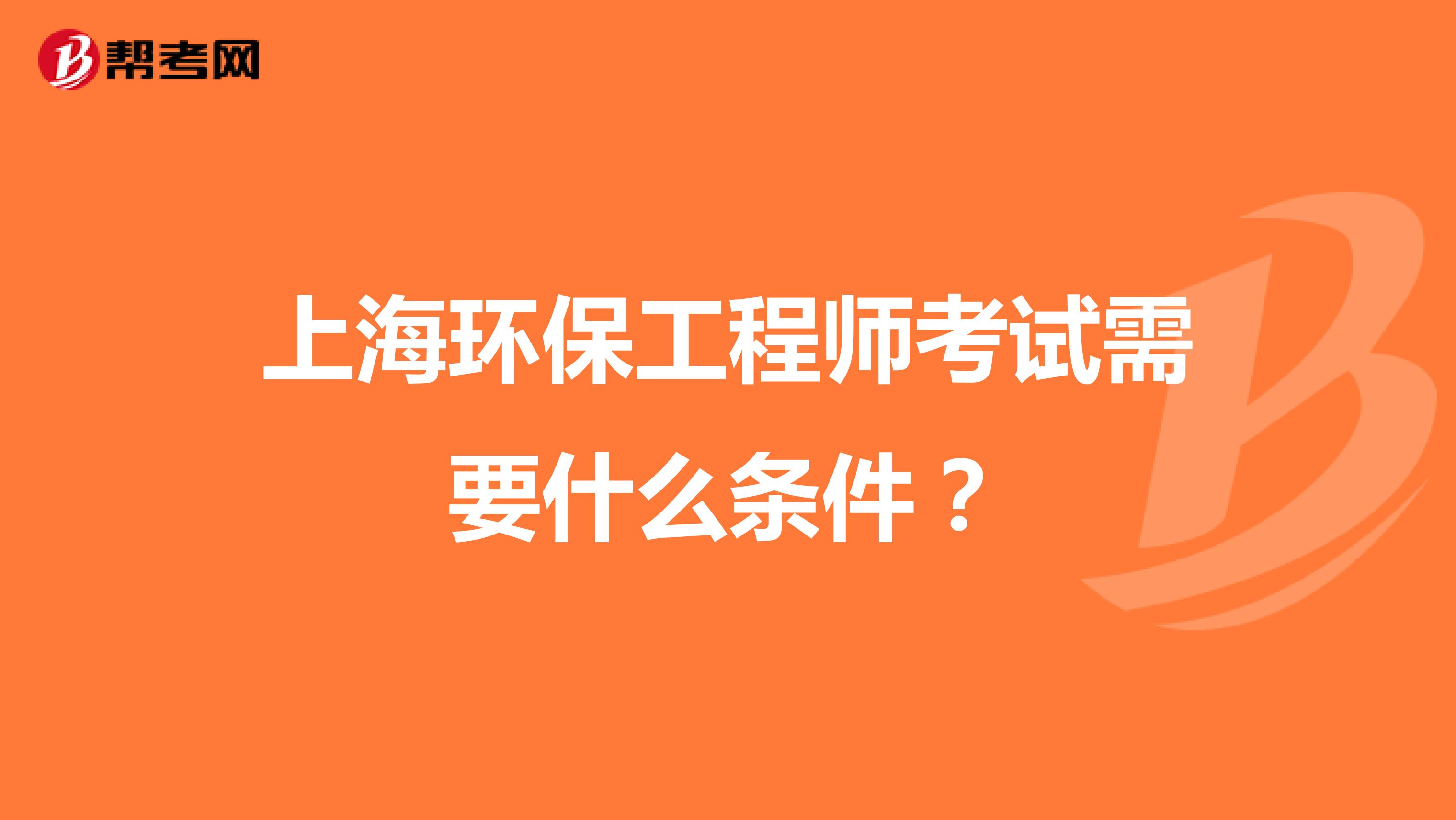 上海环保工程师考试需要什么条件?
