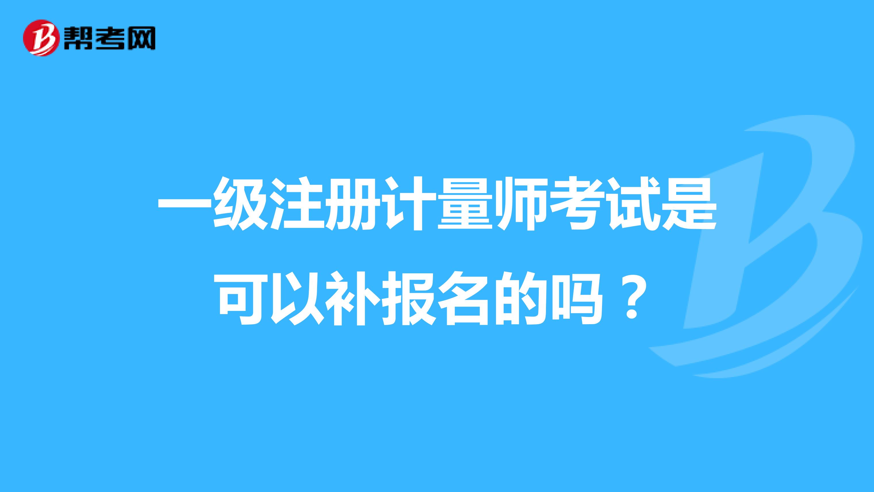 一級注冊計量師考試是可以補報名的嗎？