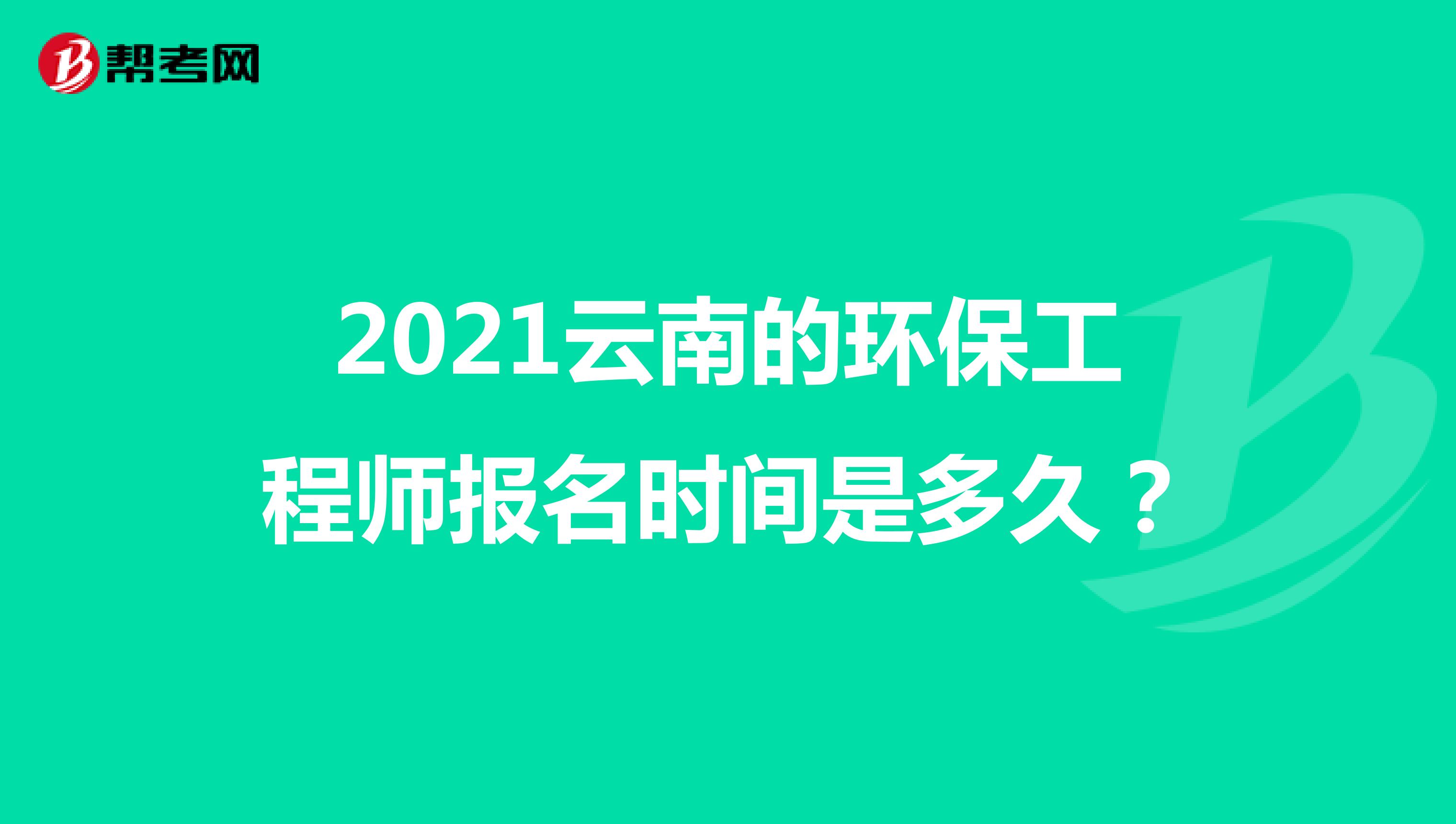 2021云南的環(huán)保工程師報(bào)名時(shí)間是多久？