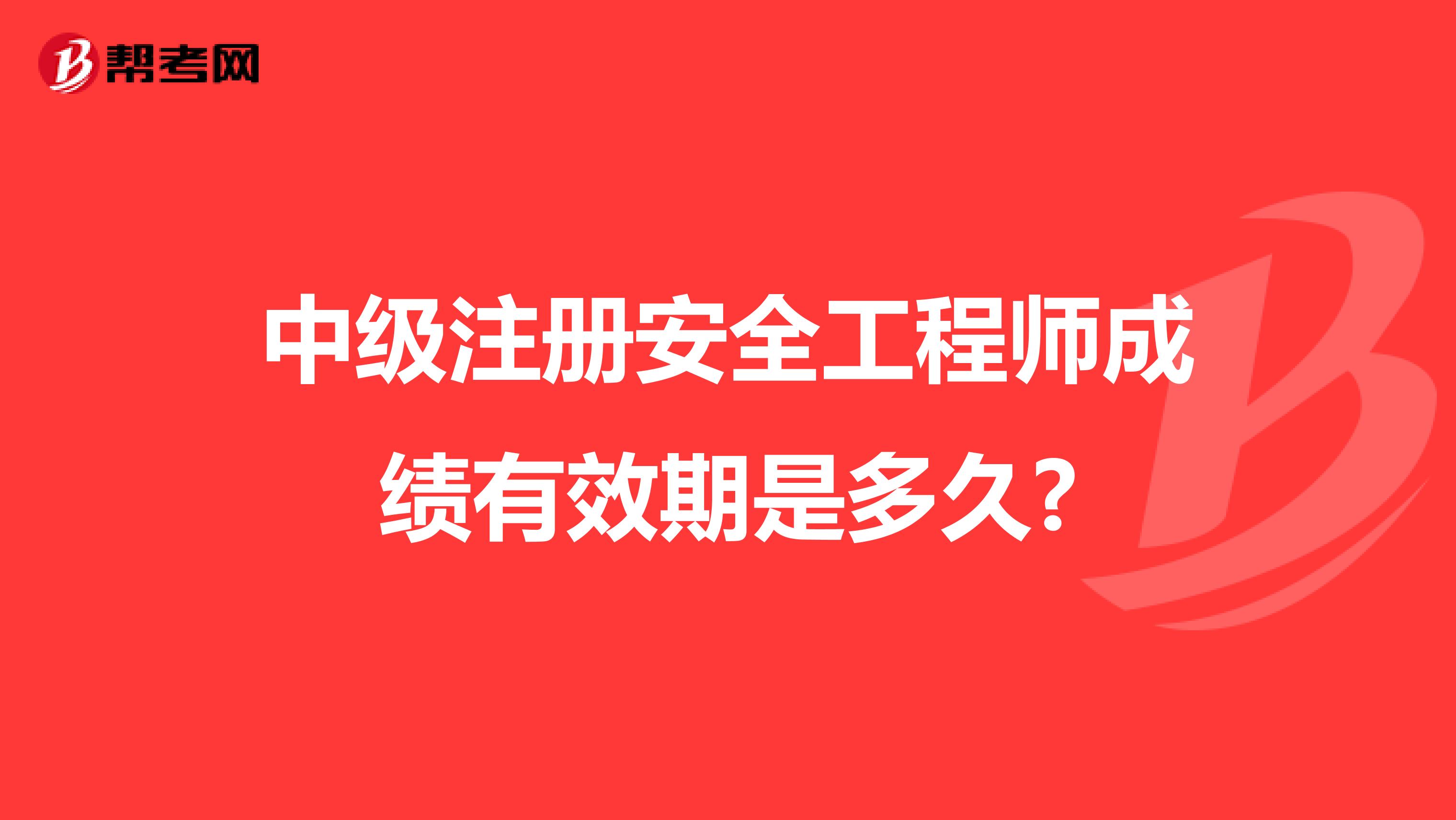 中级注册安全工程师成绩有效期是多久?
