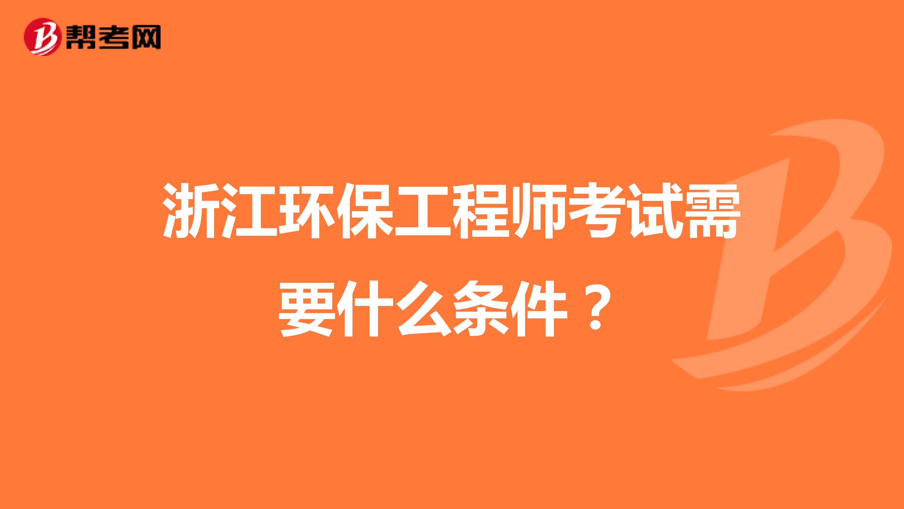 浙江环保工程师考试需要什么条件?