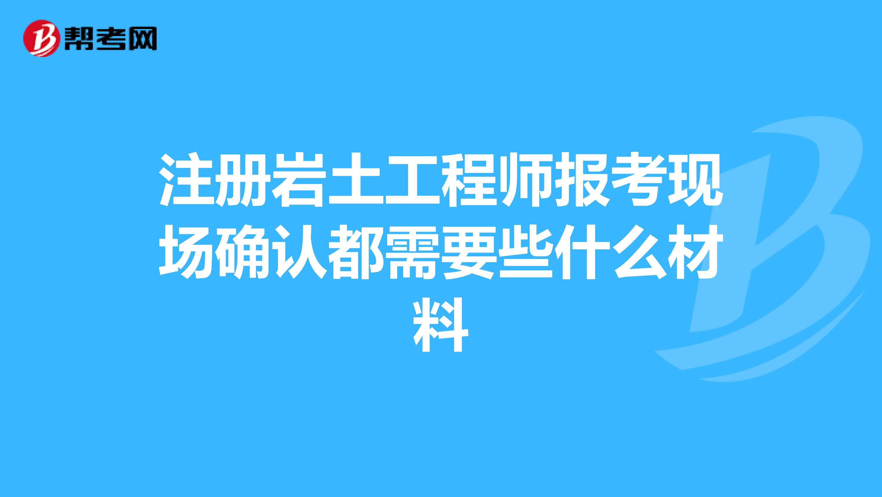 注冊(cè)巖土工程師報(bào)考現(xiàn)場(chǎng)確認(rèn)都需要些什么材料
