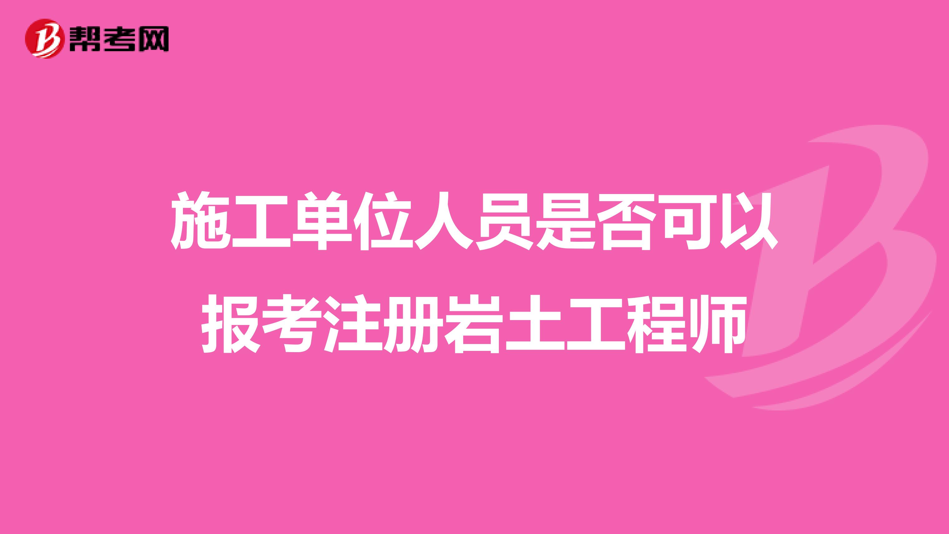 施工單位人員是否可以報考注冊巖土工程師