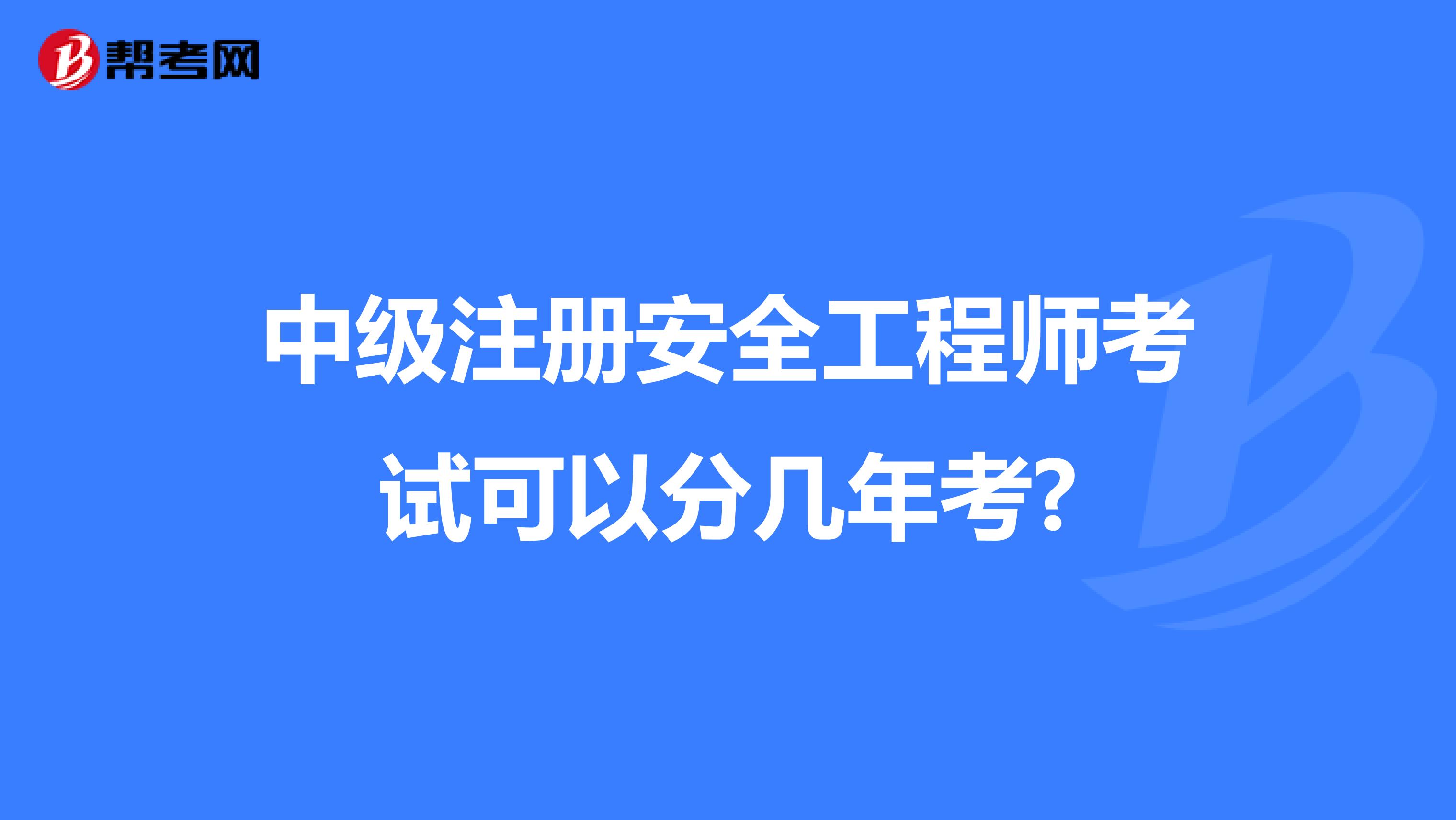 中級(jí)注冊(cè)安全工程師考試可以分幾年考?