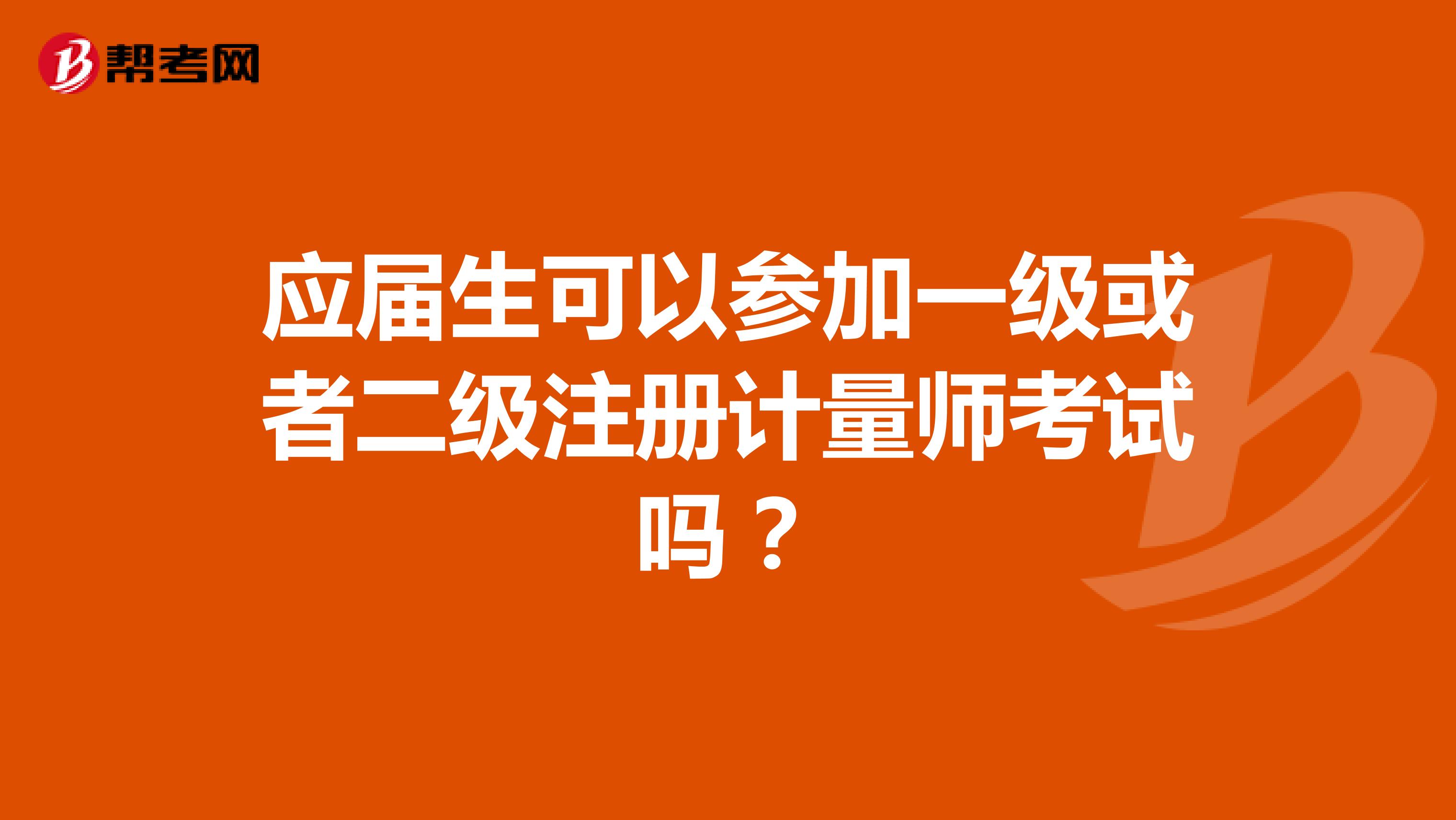 應屆生可以參加一級或者二級注冊計量師考試嗎？