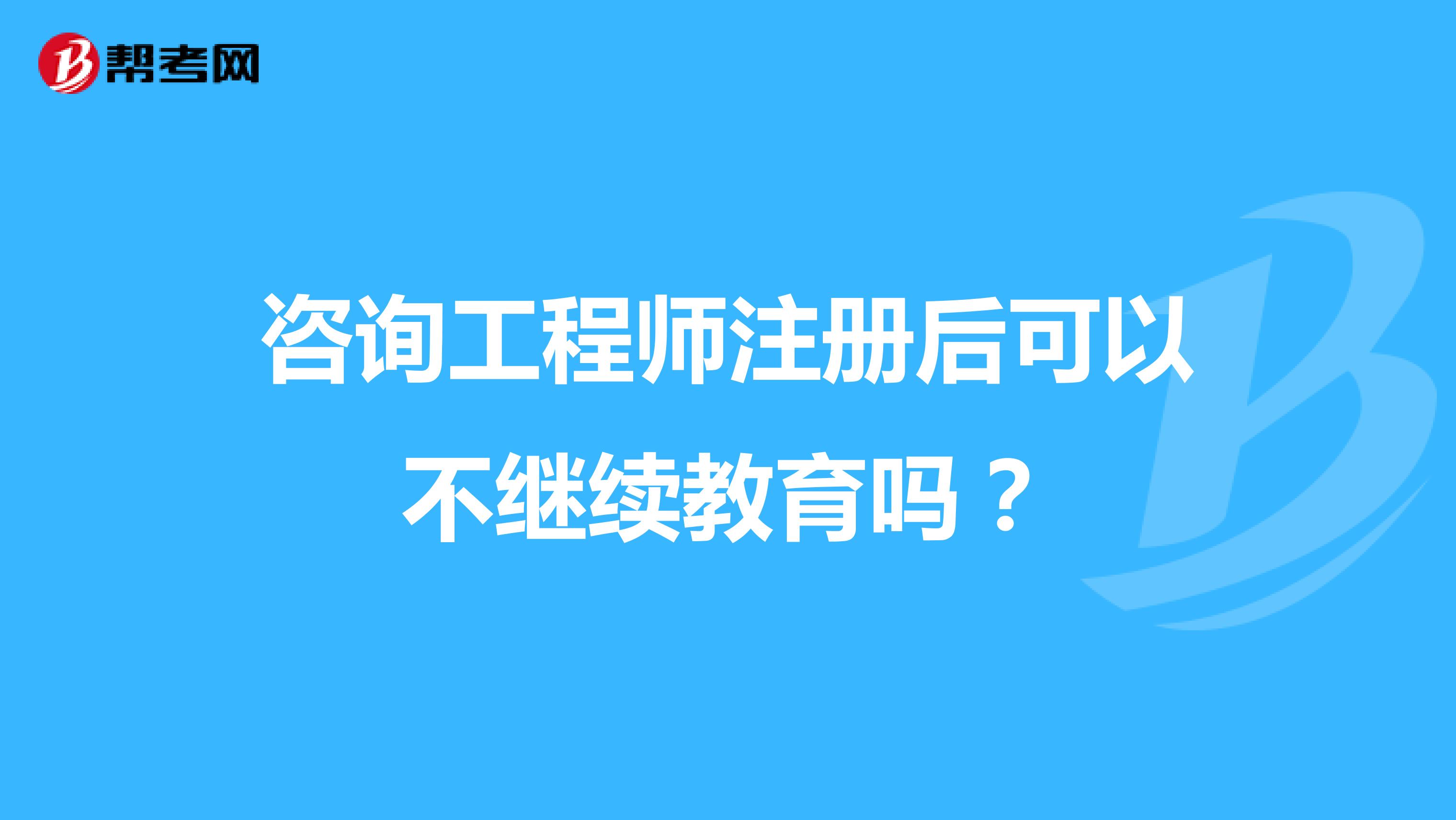 咨詢工程師注冊后可以不繼續(xù)教育嗎？