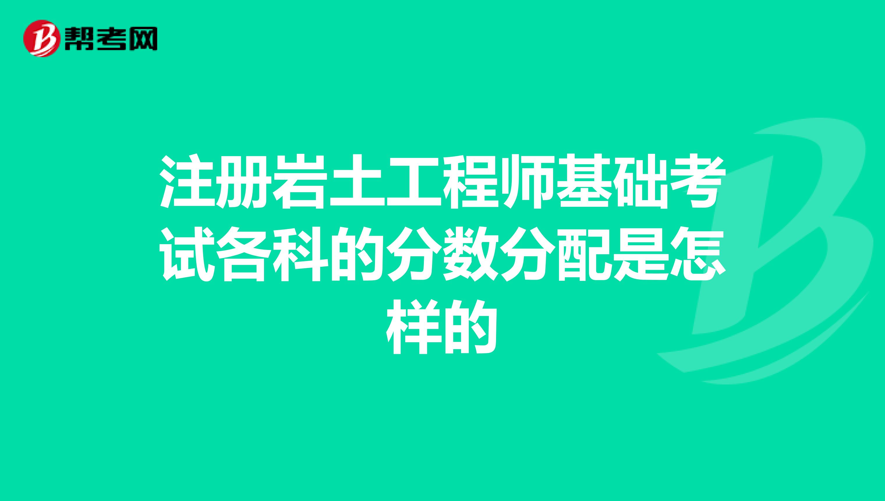 注冊巖土工程師基礎(chǔ)考試各科的分數(shù)分配是怎樣的