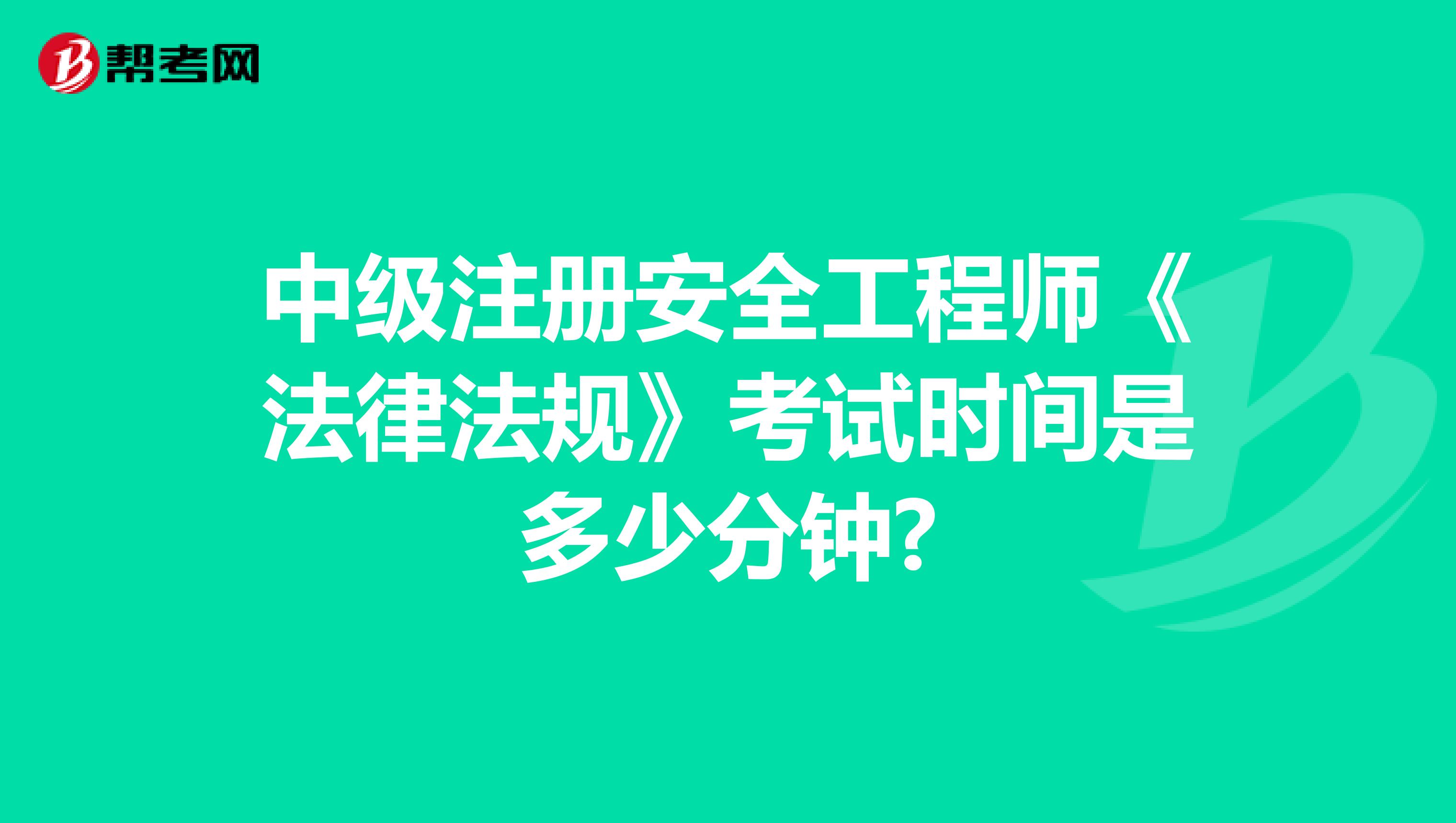 中級(jí)注冊(cè)安全工程師《法律法規(guī)》考試時(shí)間是多少分鐘?