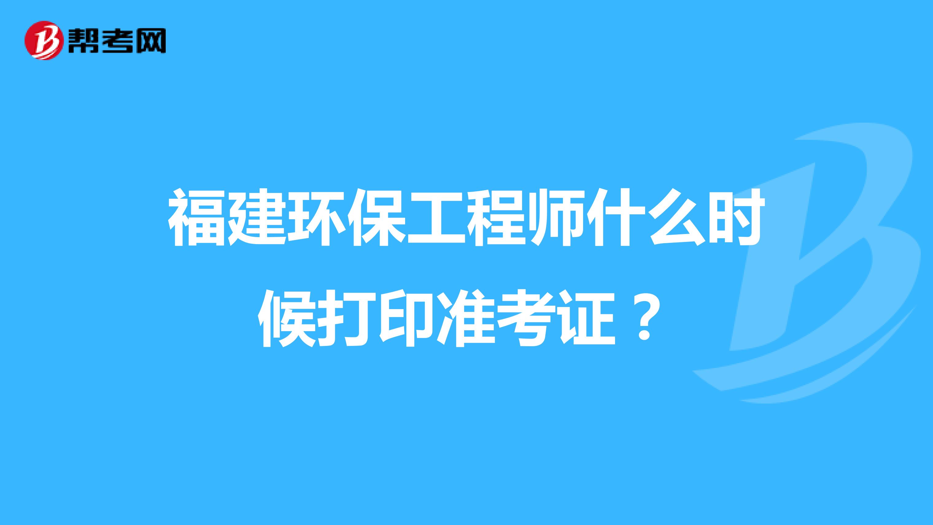 福建环保工程师什么时候打印准考证?