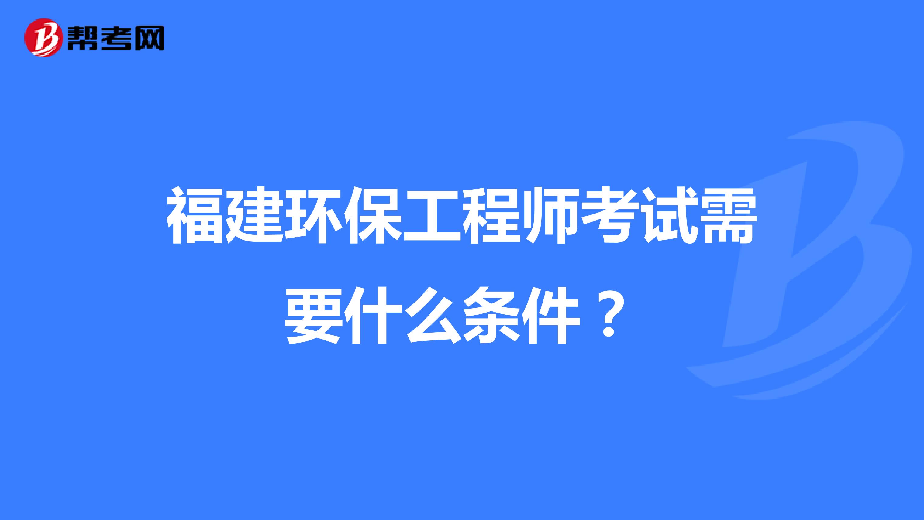 福建环保工程师考试需要什么条件?