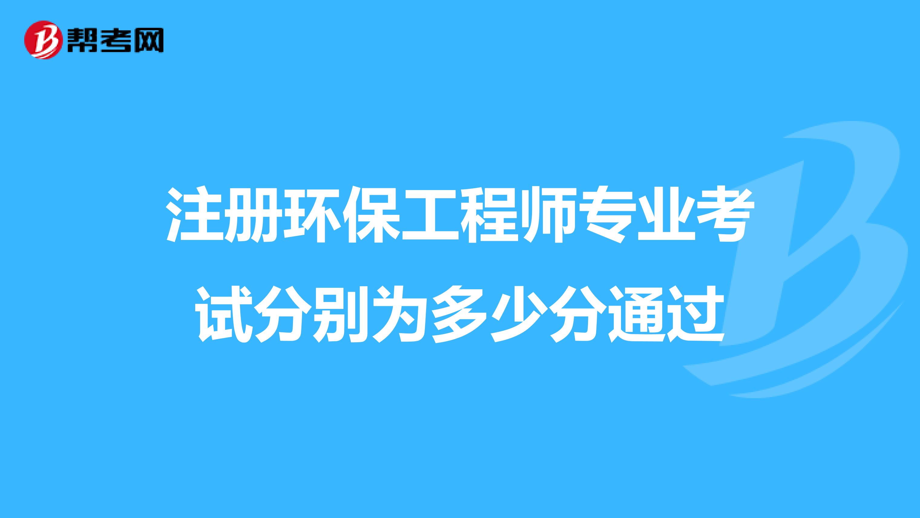 注冊環(huán)保工程師專業(yè)考試分別為多少分通過
