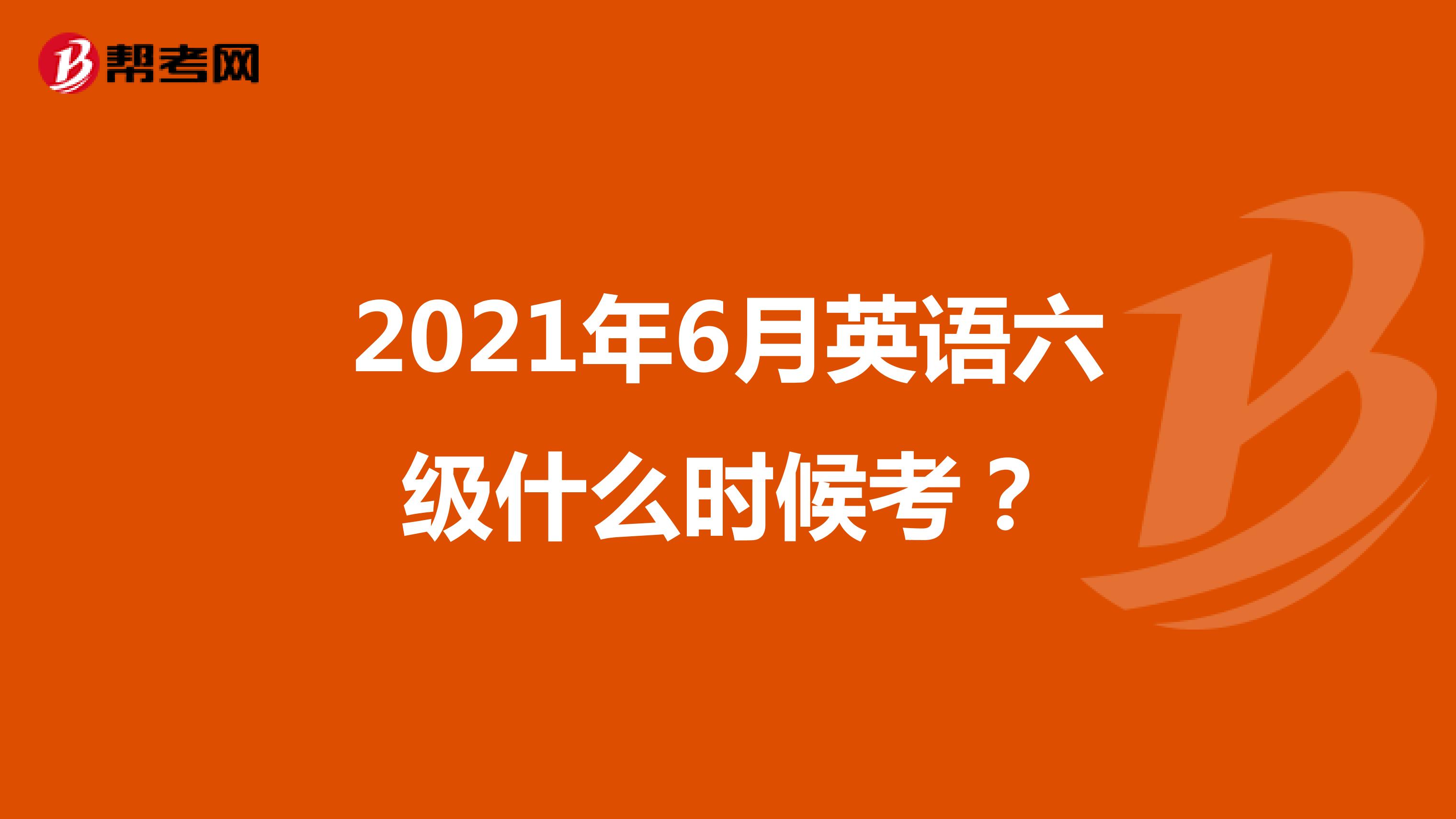2021年6月英语六级什么时候考?