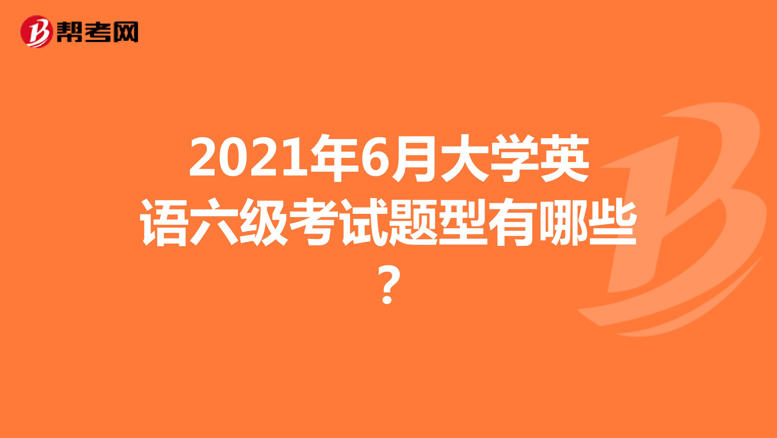 2021年6月大學英語六級考試題型有哪些？