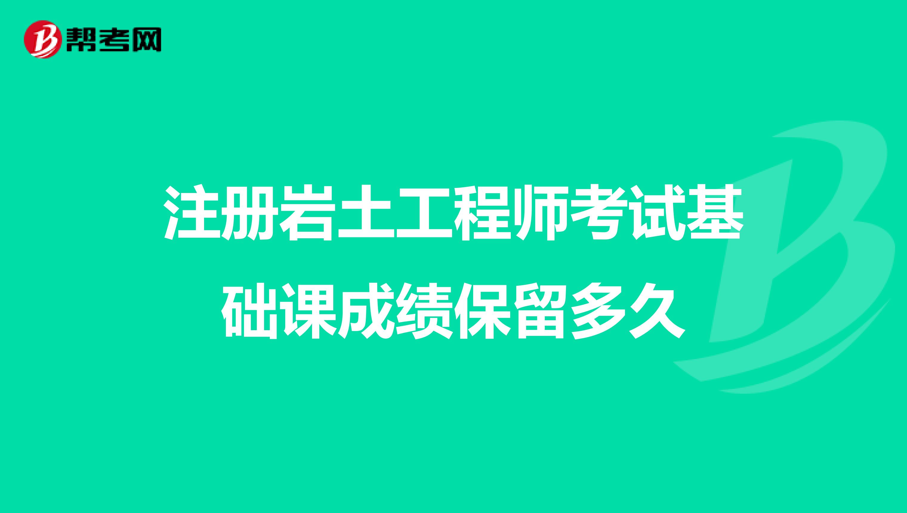 注冊巖土工程師考試基礎課成績保留多久