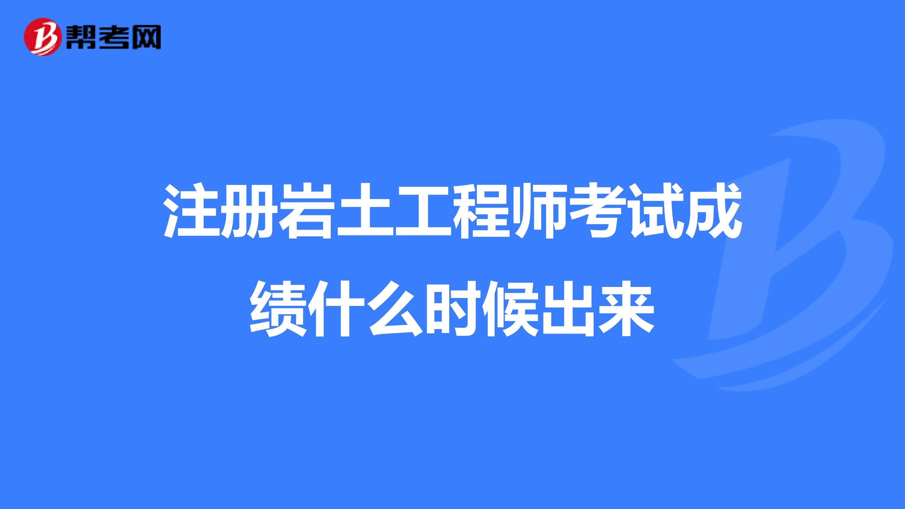 注冊(cè)巖土工程師考試成績(jī)什么時(shí)候出來(lái)