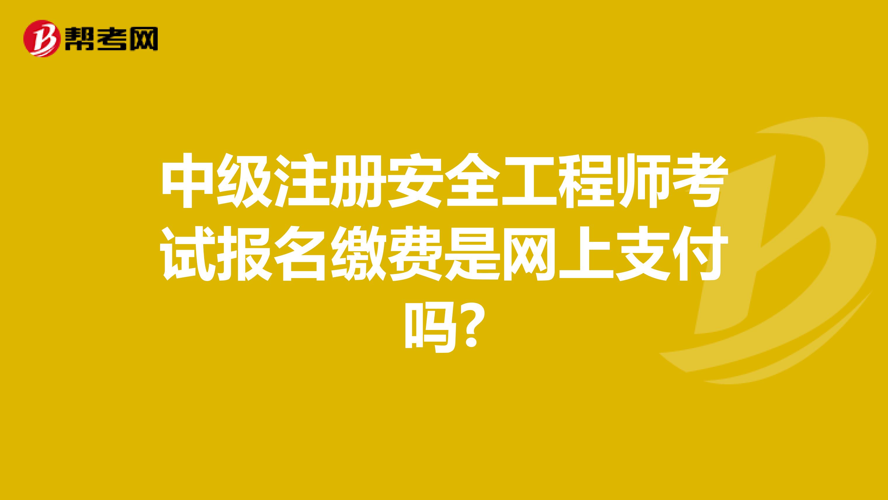 中級注冊安全工程師考試報名繳費(fèi)是網(wǎng)上支付嗎?