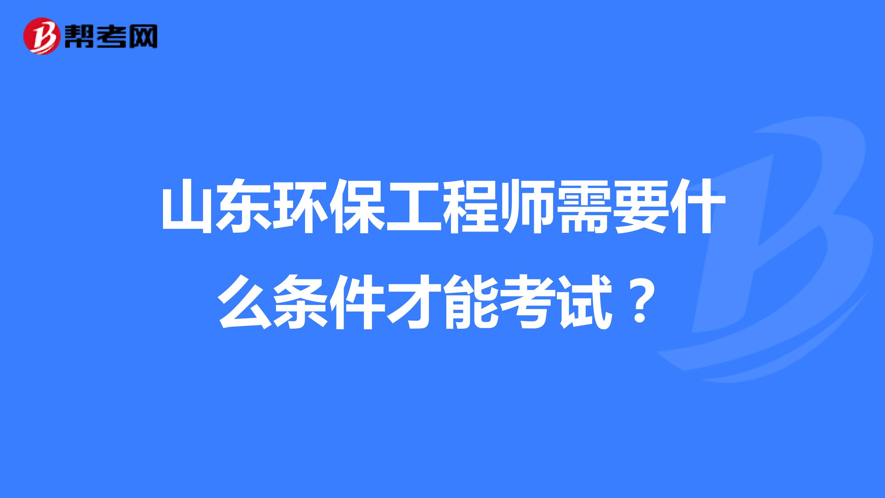 山東環(huán)保工程師需要什么條件才能考試？