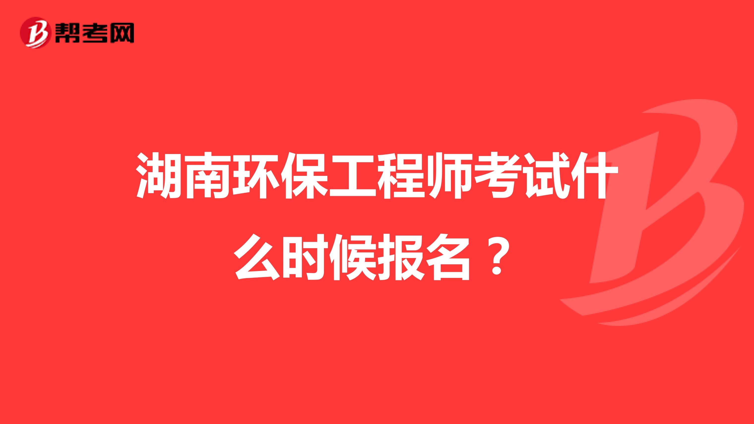 湖南环保工程师考试什么时候报名？