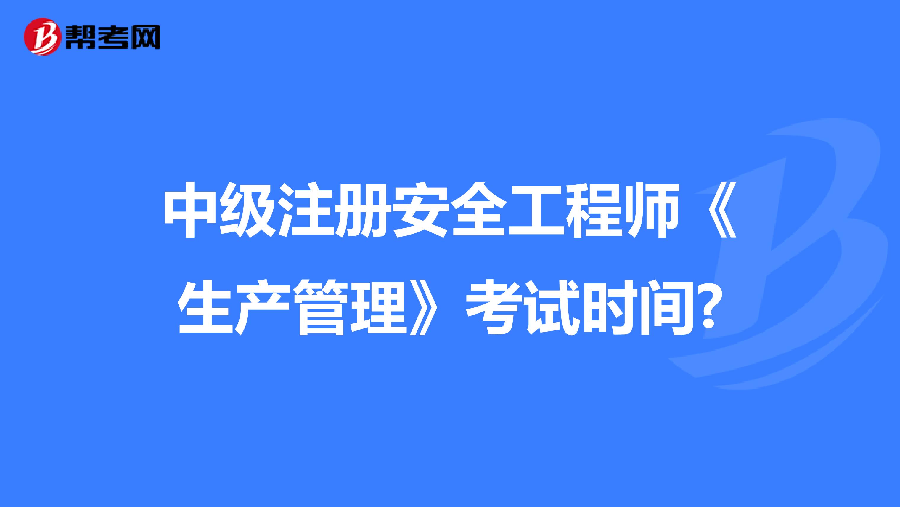 中級注冊安全工程師《生產(chǎn)管理》考試時間?