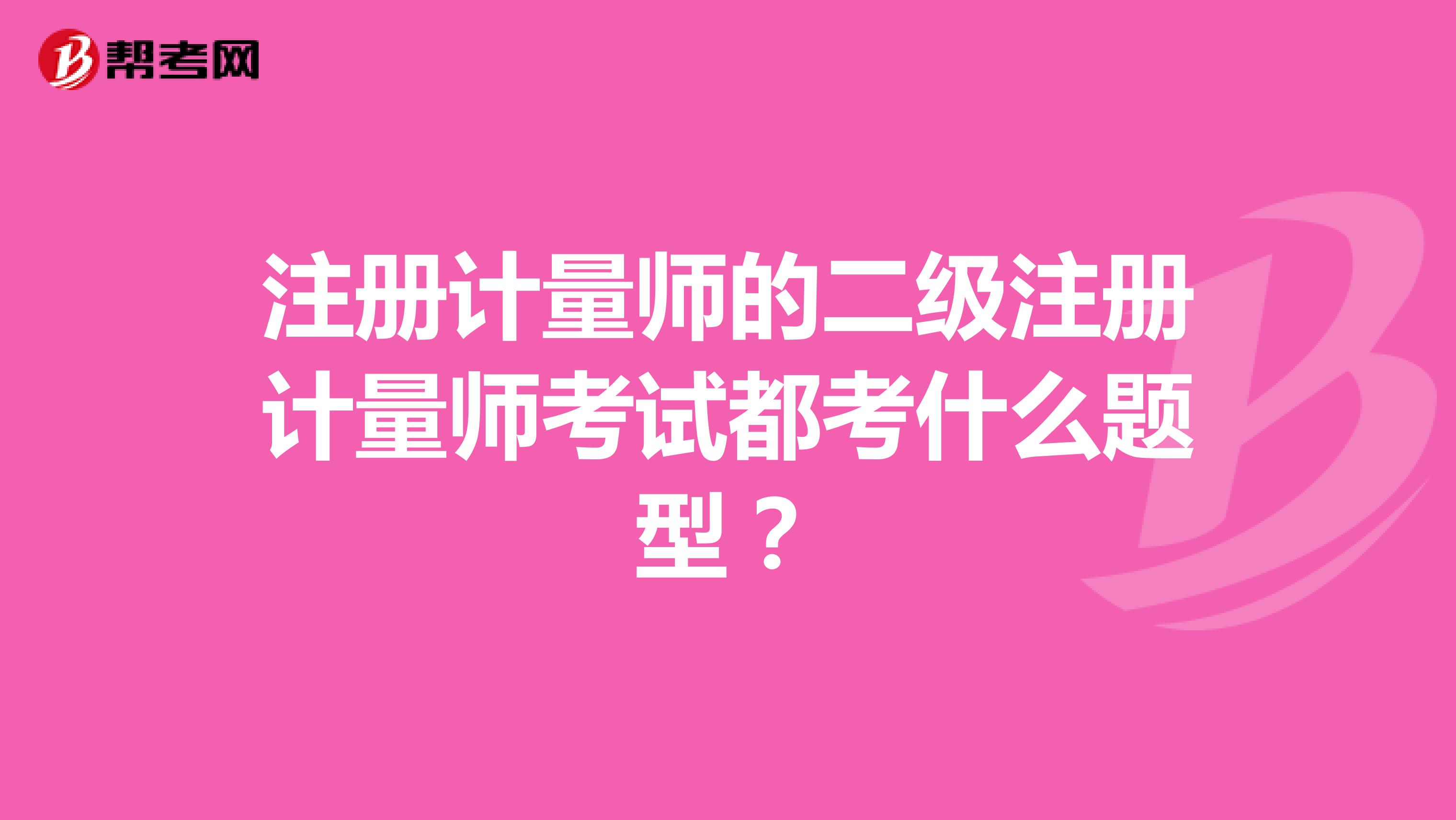 注冊計量師的二級注冊計量師考試都考什么題型？