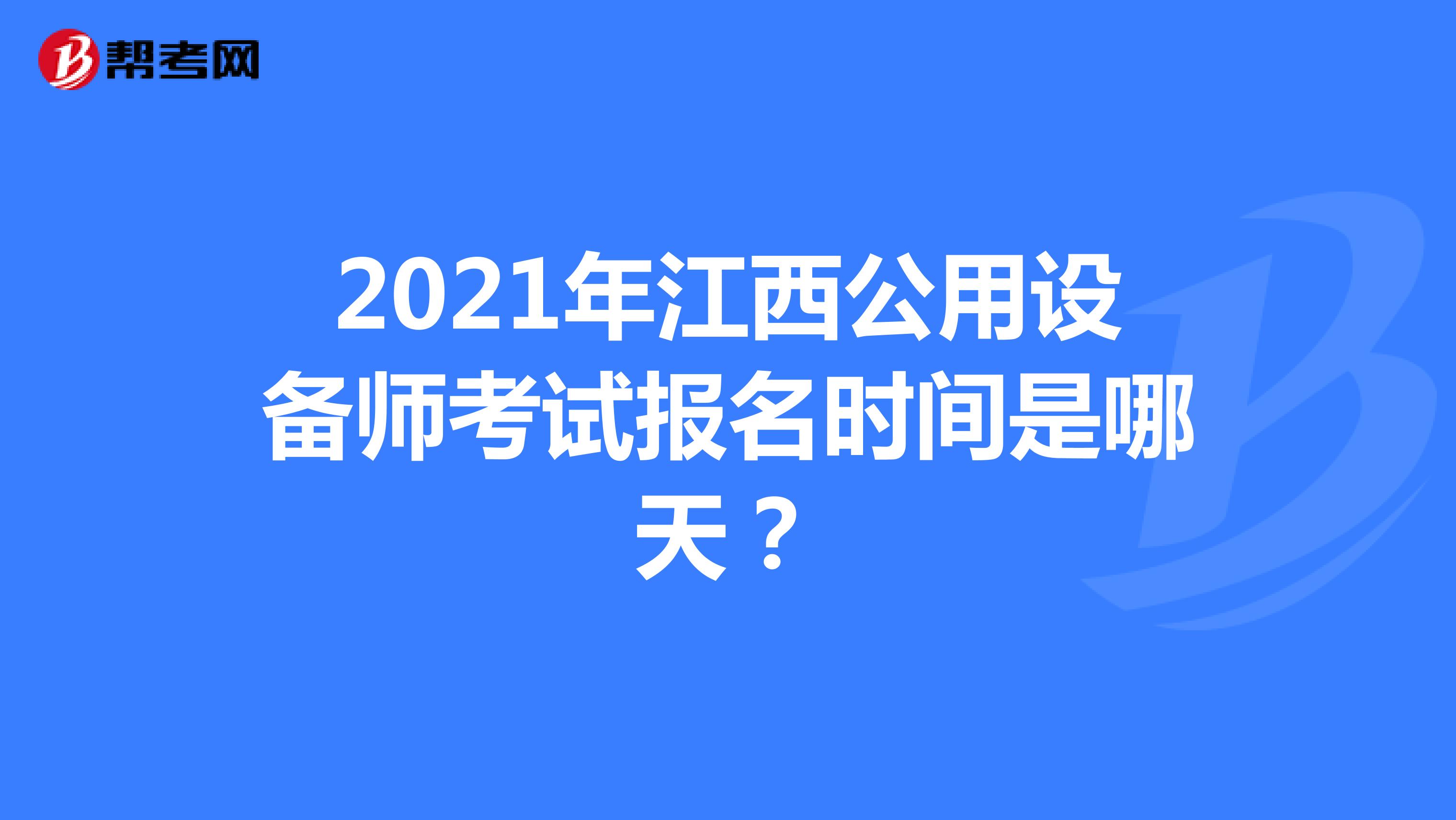 2021年江西公用设备师考试报名时间是哪天？
