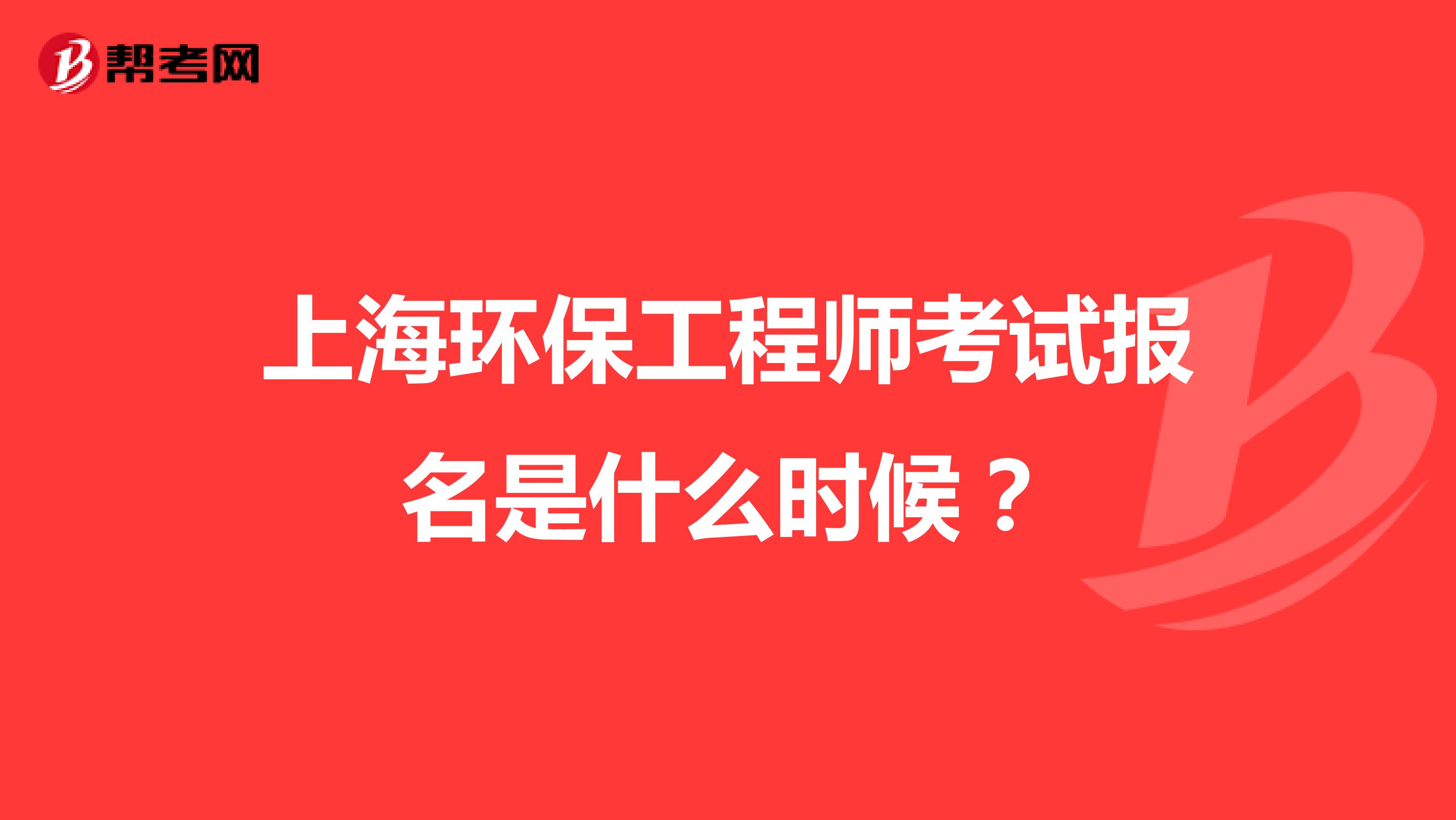 上海环保工程师考试报名是什么时候？