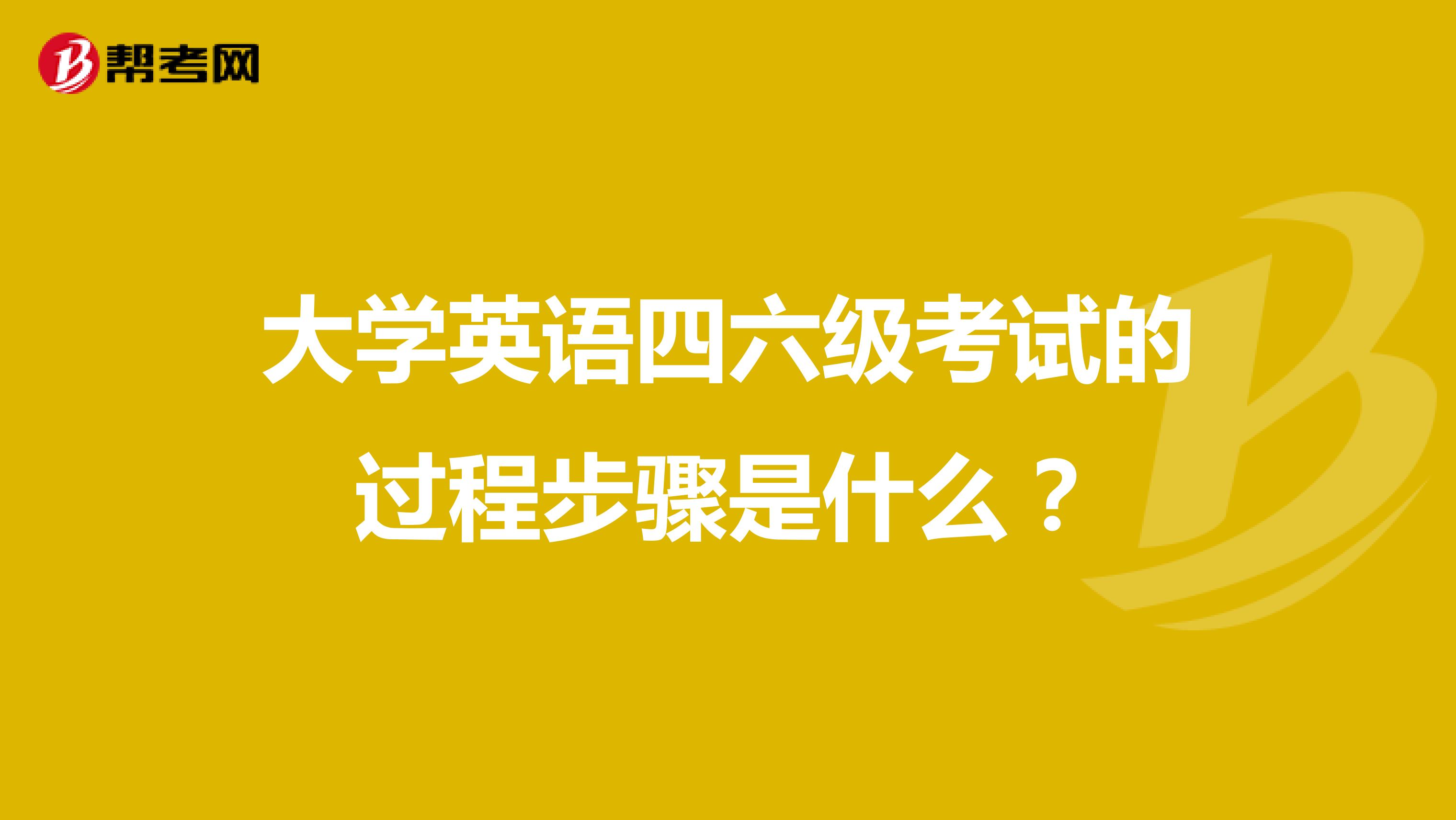 大学英语四六级考试的过程步骤是什么？