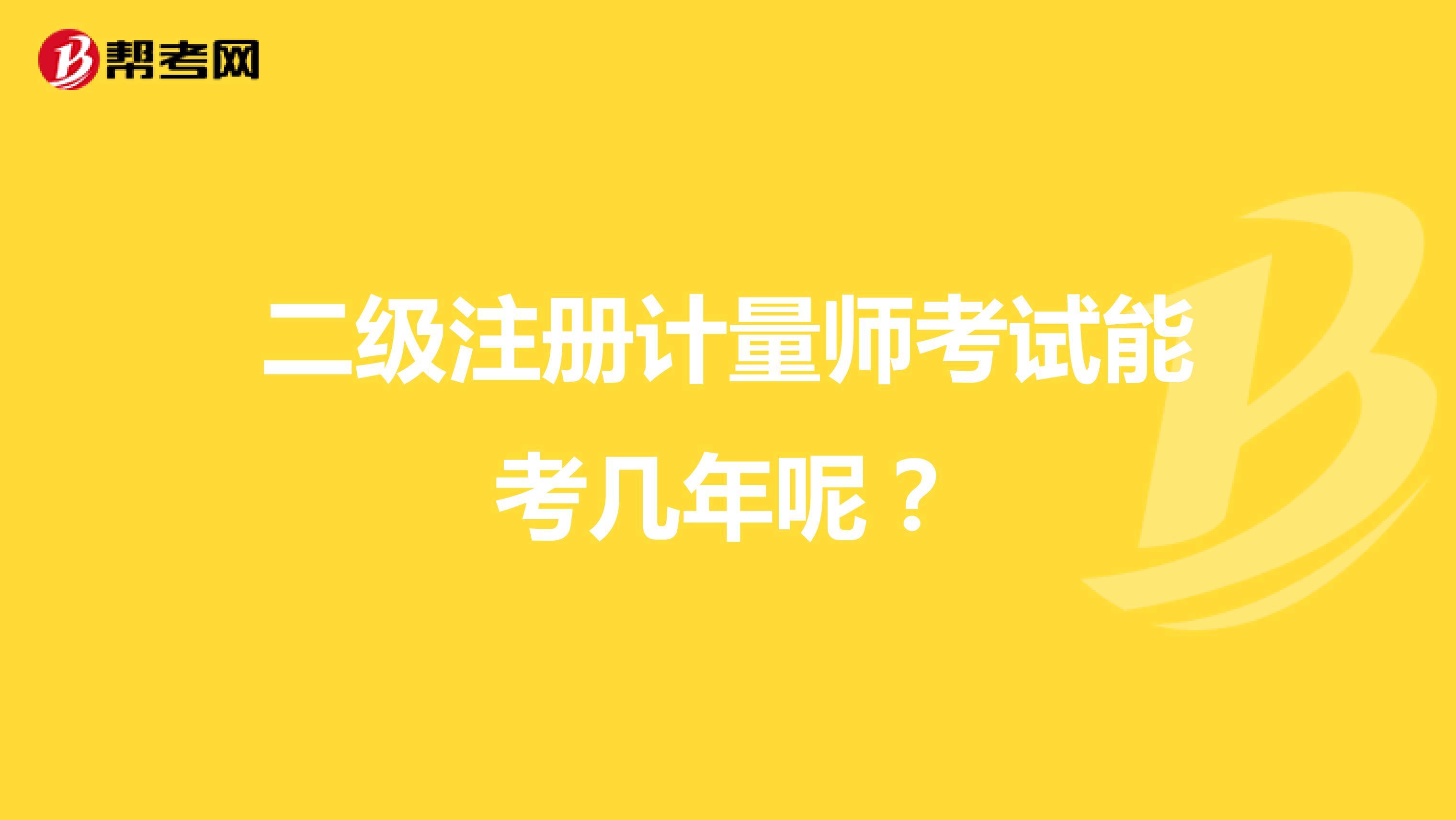 二級注冊計量師考試能考幾年呢？