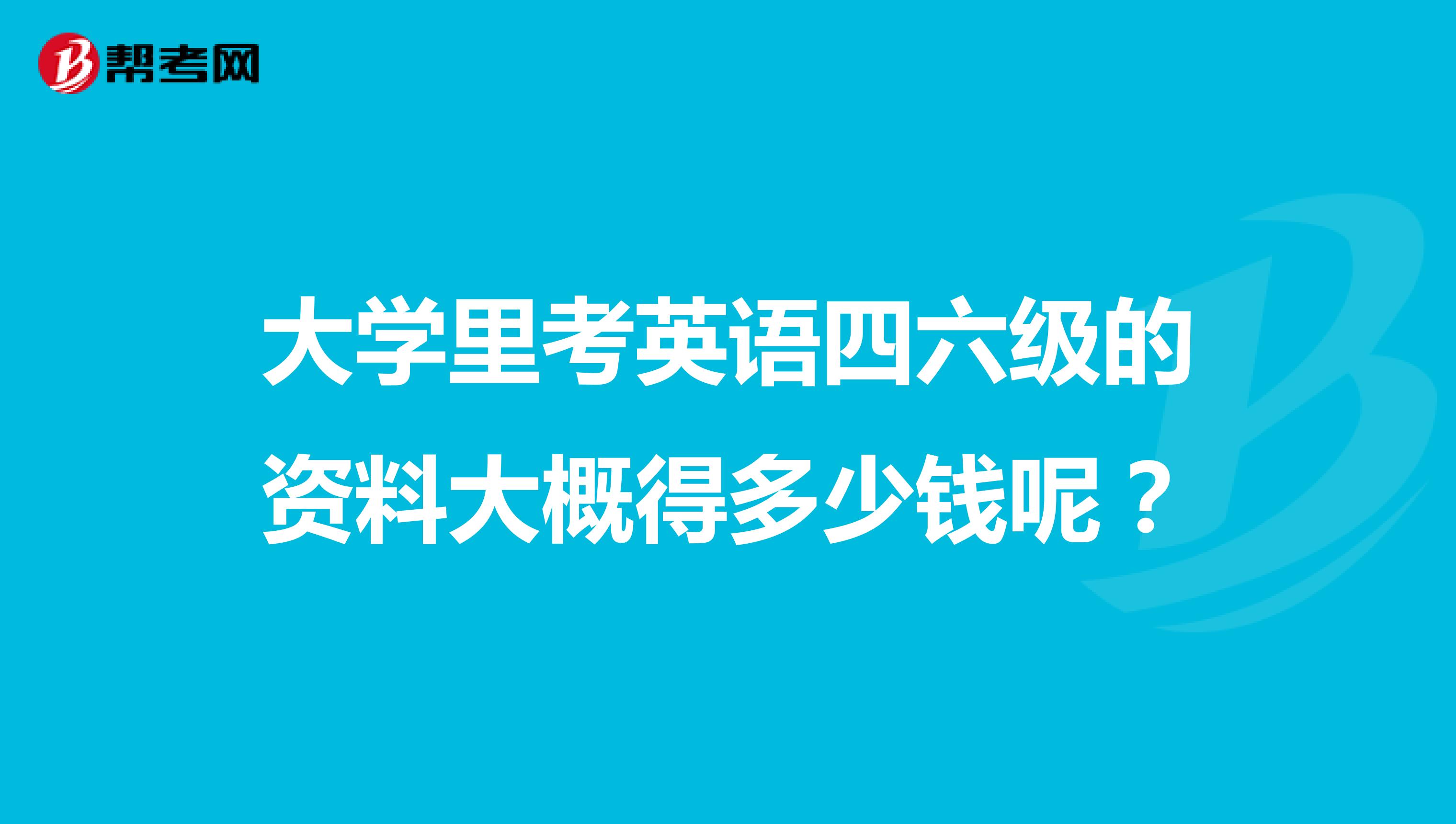 大學(xué)里考英語四六級(jí)的資料大概得多少錢呢？