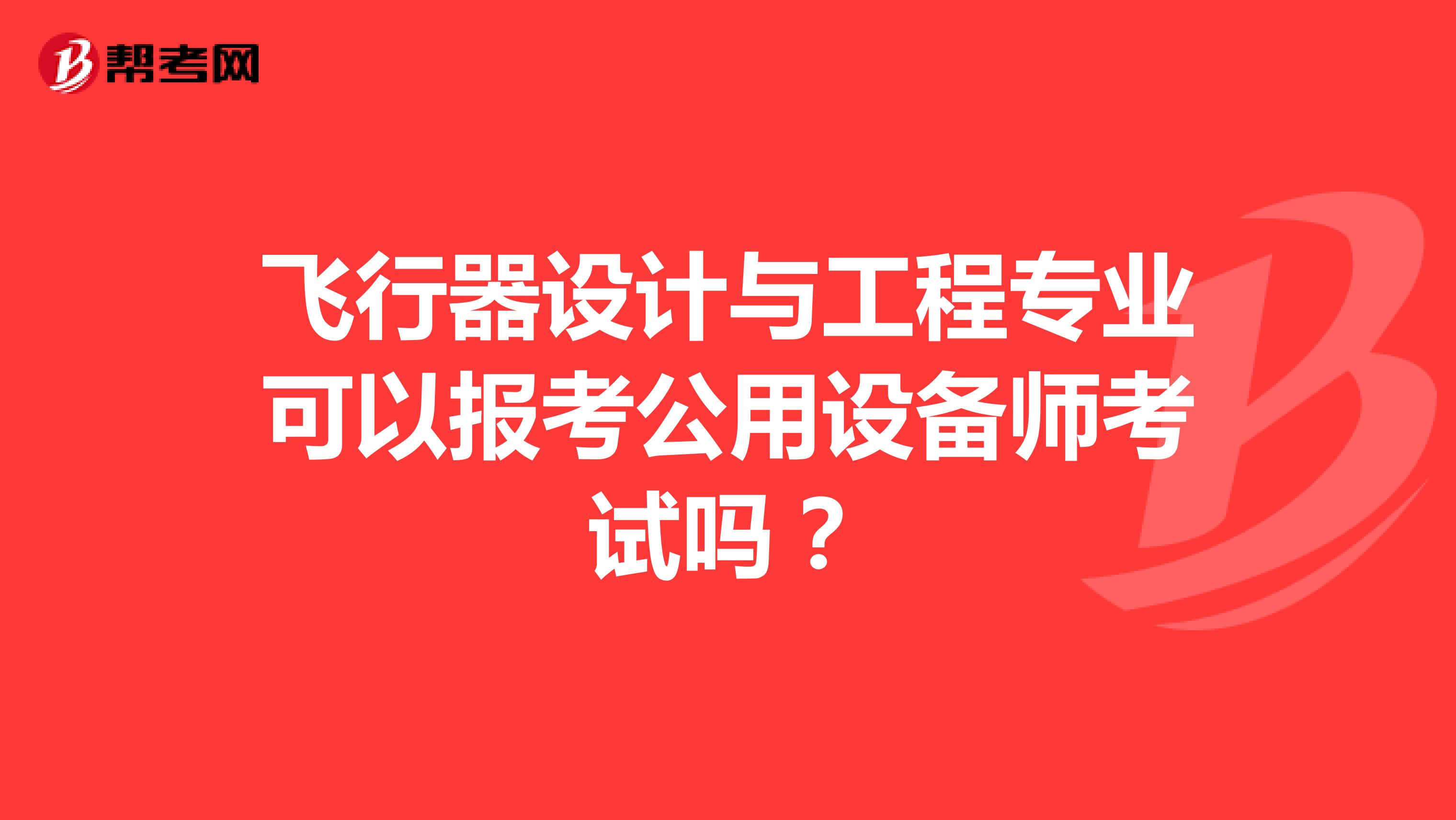 飞行器设计与工程专业可以报考公用设备师考试吗？