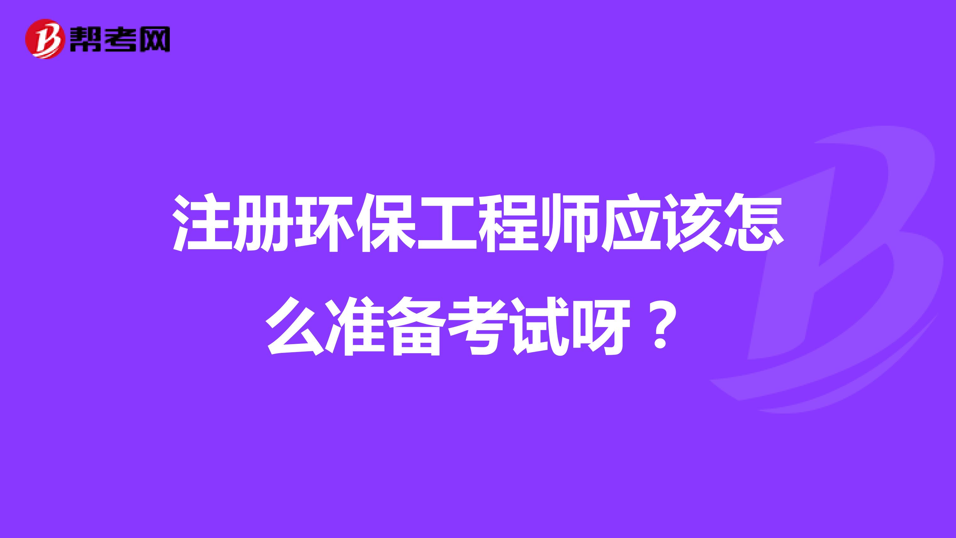 注冊(cè)環(huán)保工程師應(yīng)該怎么準(zhǔn)備考試呀？