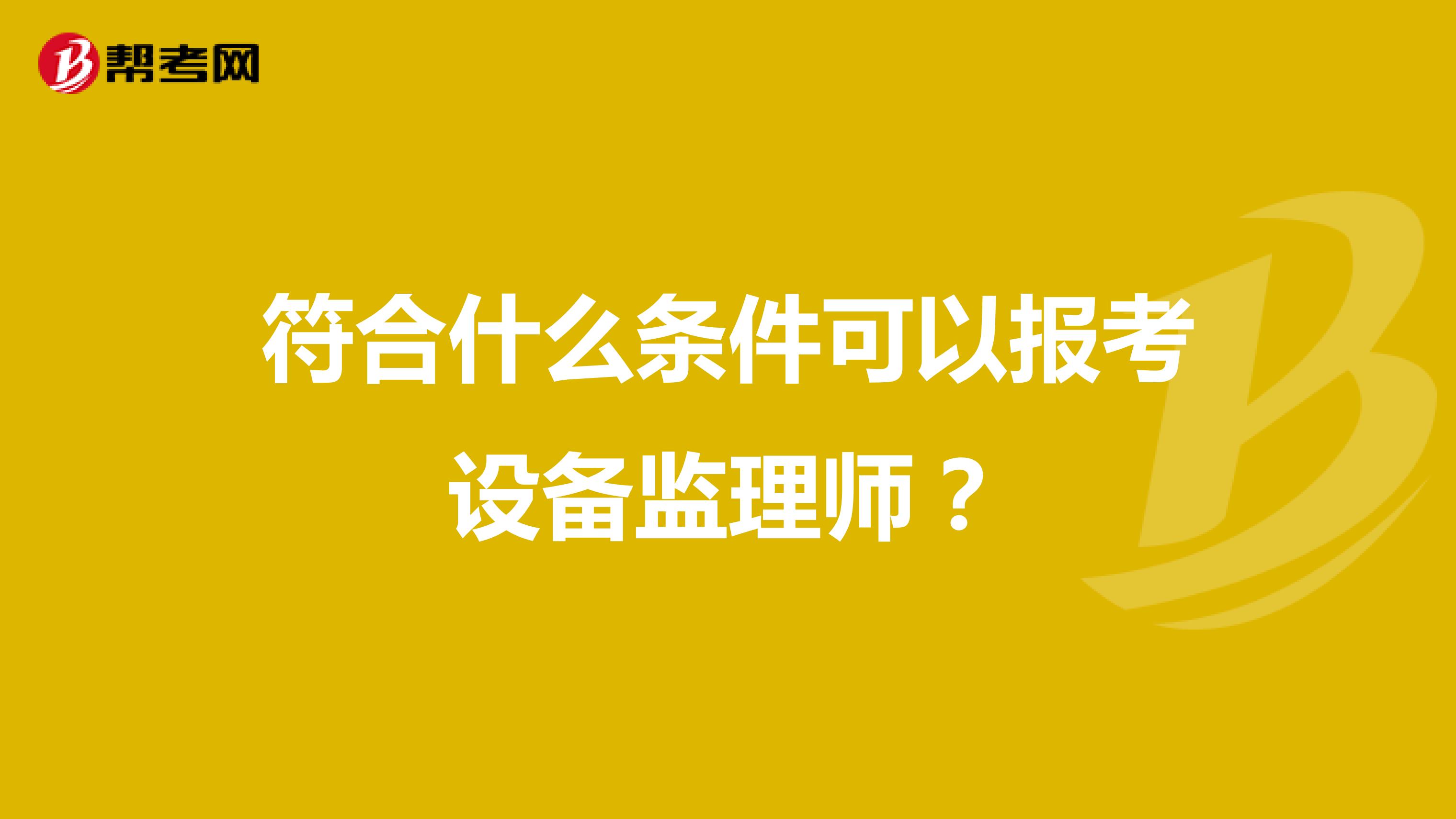 符合什么条件可以报考设备监理师？