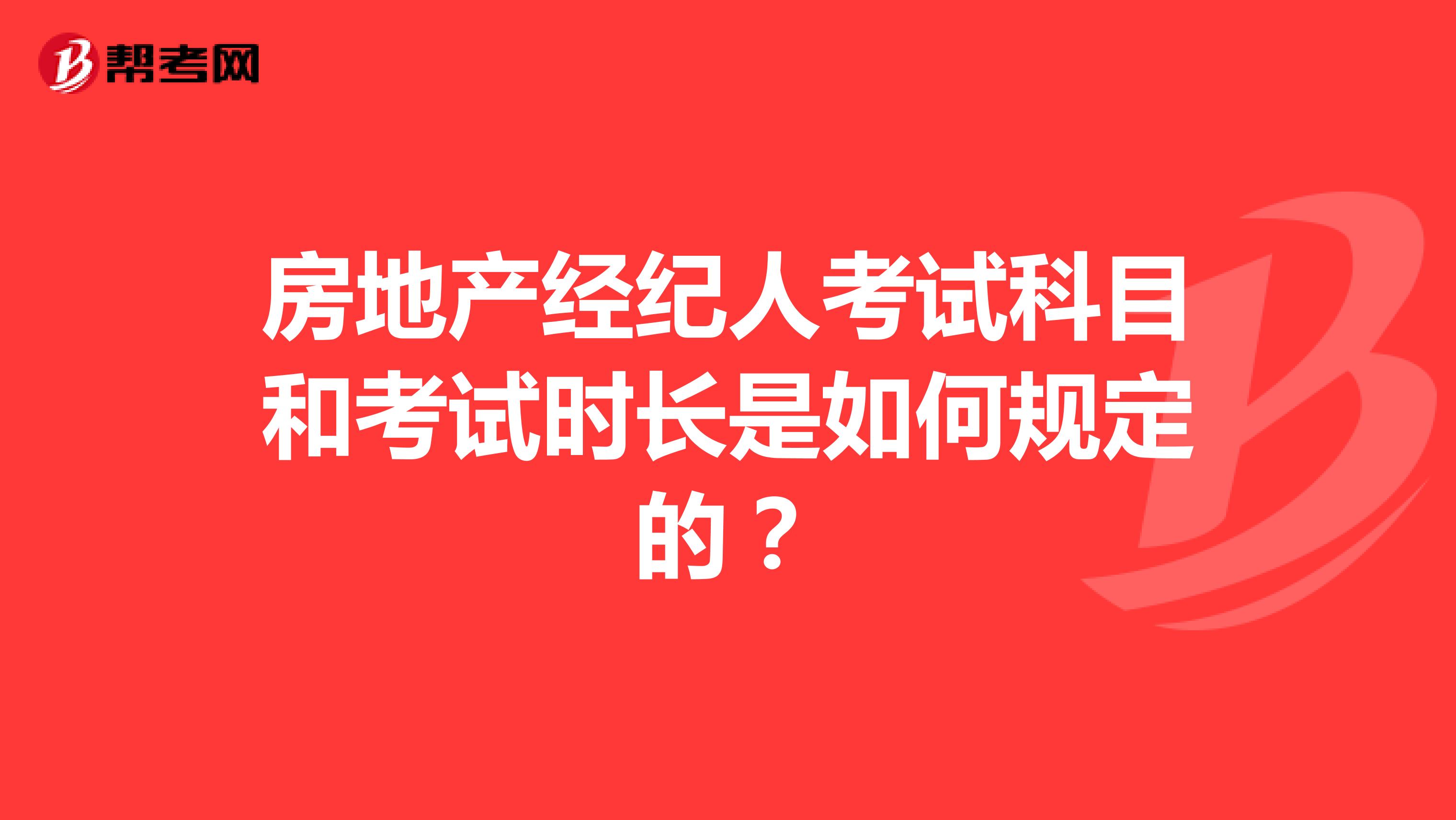 房地產(chǎn)經(jīng)紀(jì)人考試科目和考試時(shí)長是如何規(guī)定的？