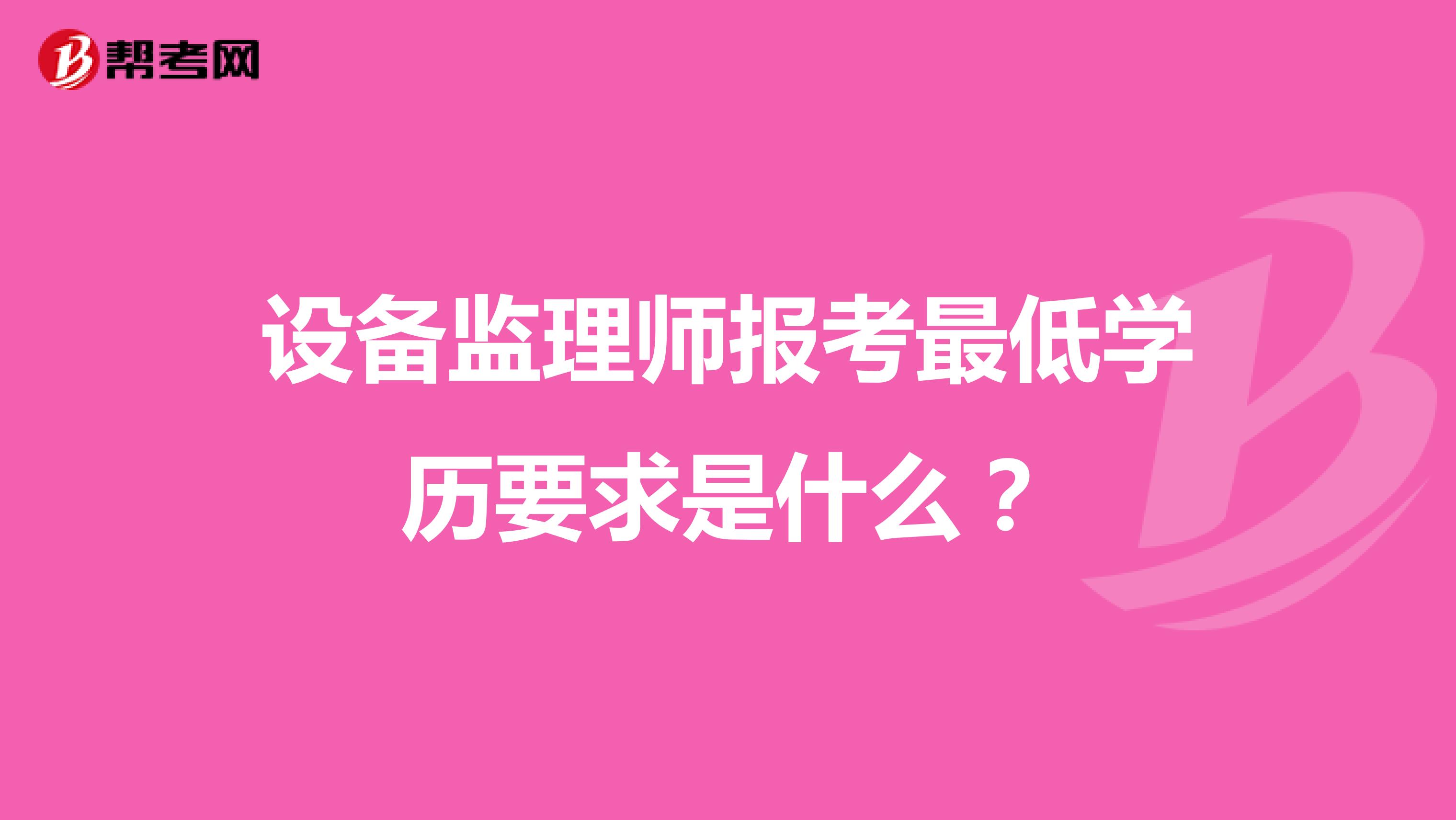 設備監(jiān)理師報考最低學歷要求是什么?