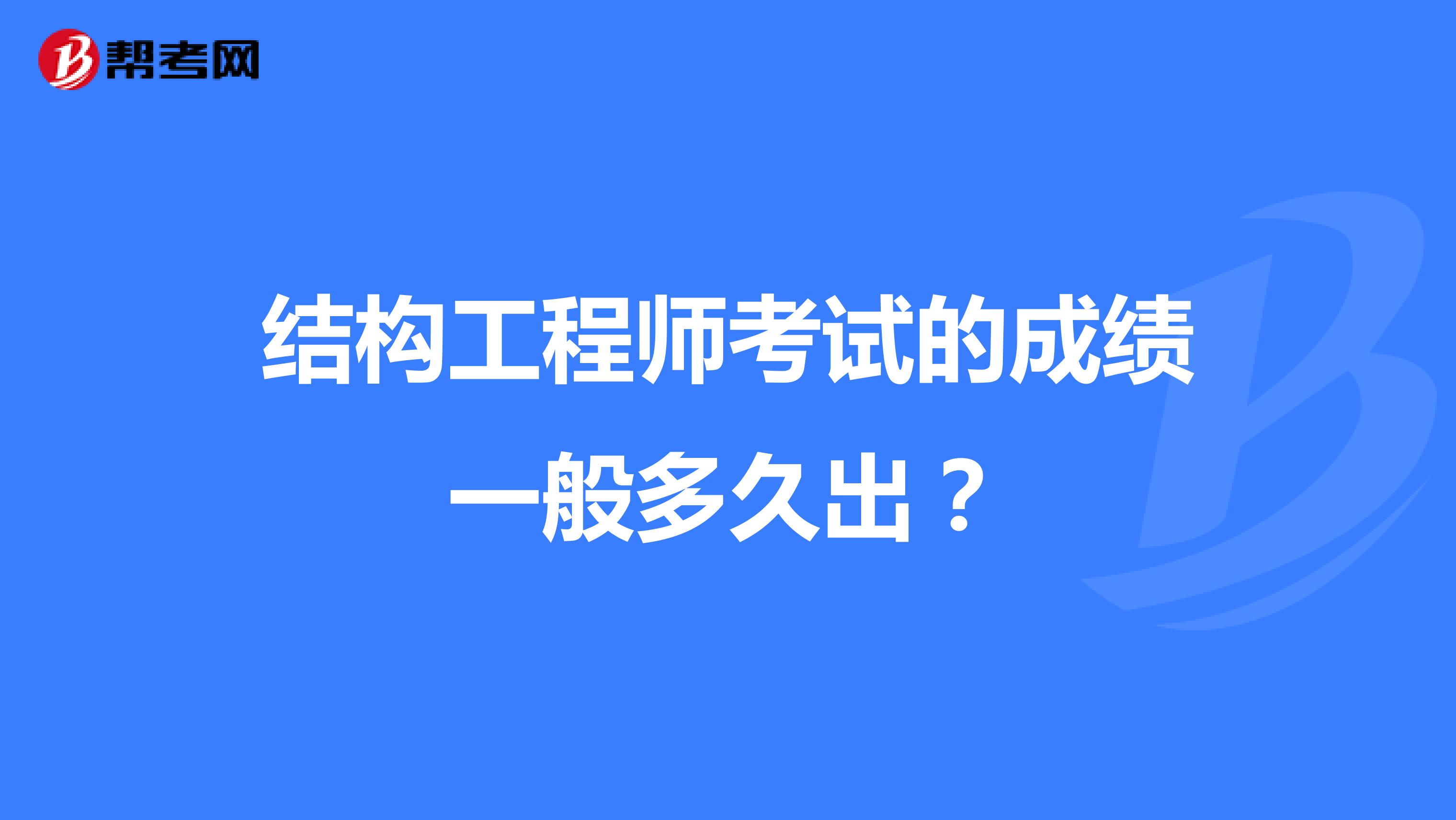 结构工程师考试的成绩一般多久出?