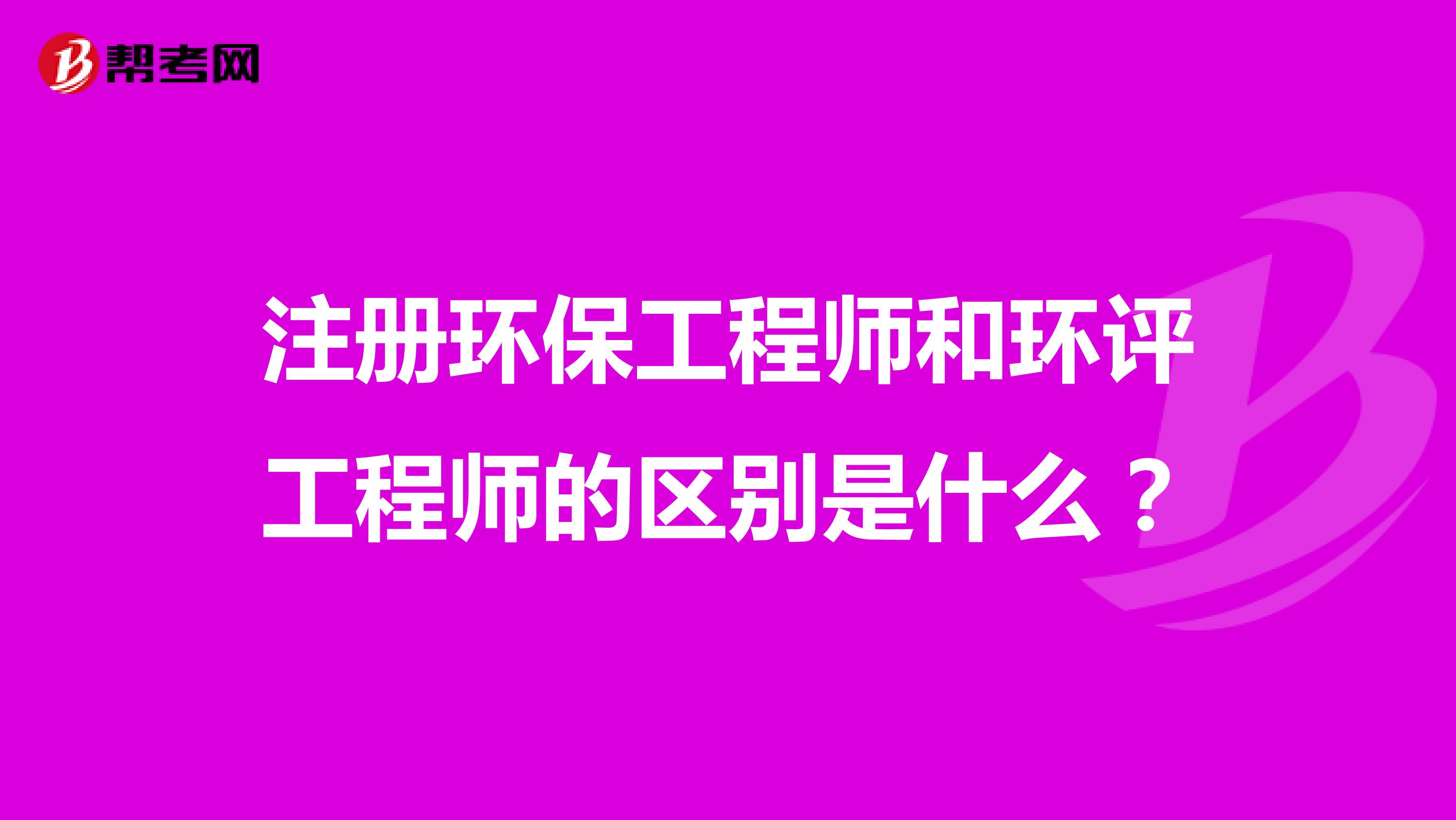 注册环保工程师和环评工程师的区别是什么？