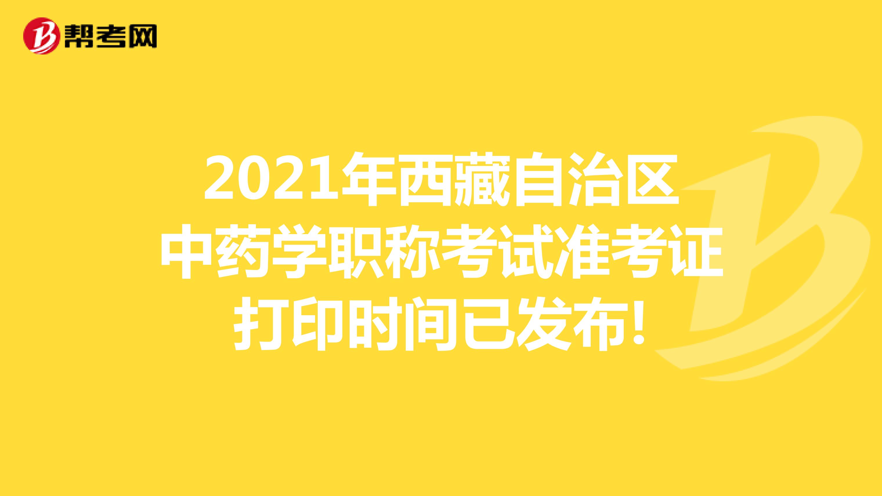 2021年西藏自治区中药学职称考试准考证打印时间已发布!