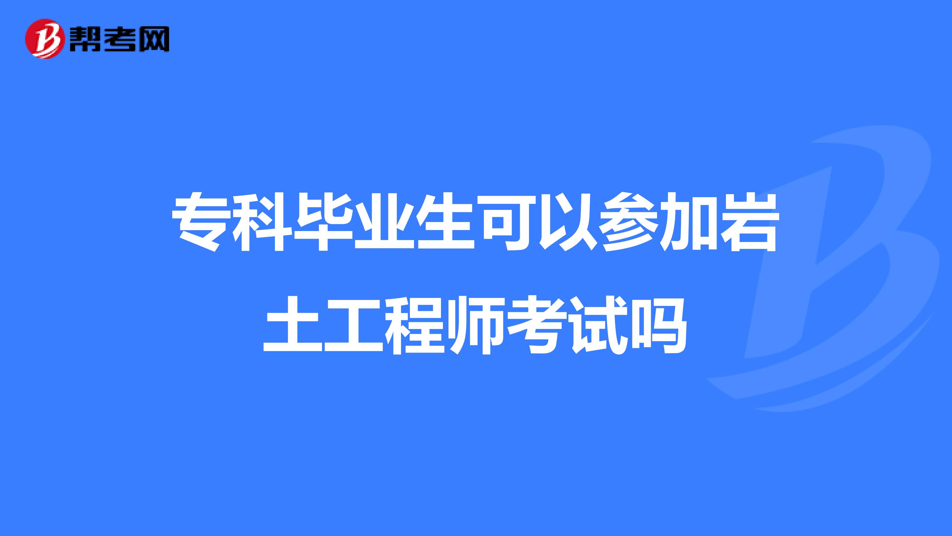 專科畢業(yè)生可以參加巖土工程師考試嗎